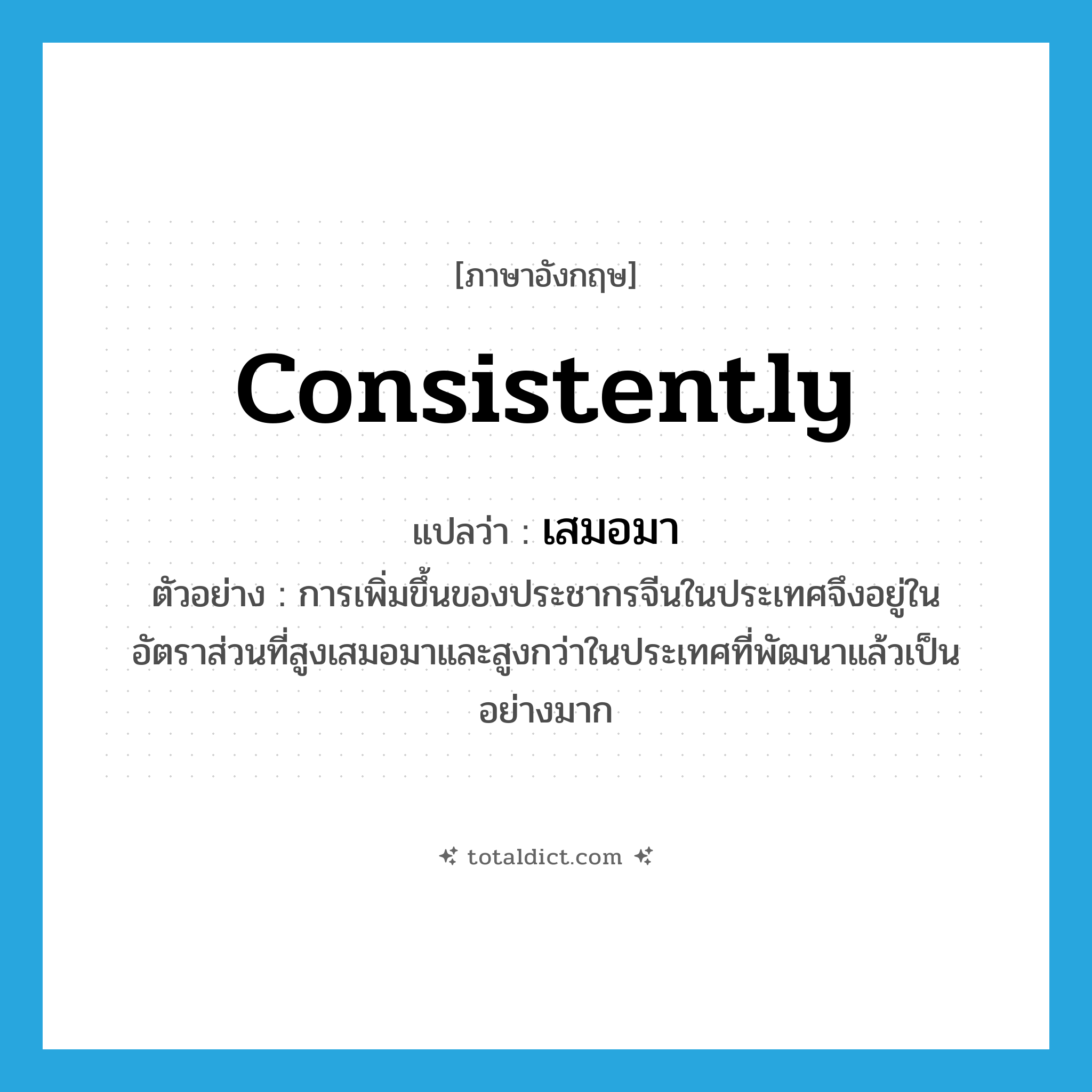 consistently แปลว่า?, คำศัพท์ภาษาอังกฤษ consistently แปลว่า เสมอมา ประเภท ADV ตัวอย่าง การเพิ่มขึ้นของประชากรจีนในประเทศจึงอยู่ในอัตราส่วนที่สูงเสมอมาและสูงกว่าในประเทศที่พัฒนาแล้วเป็นอย่างมาก หมวด ADV