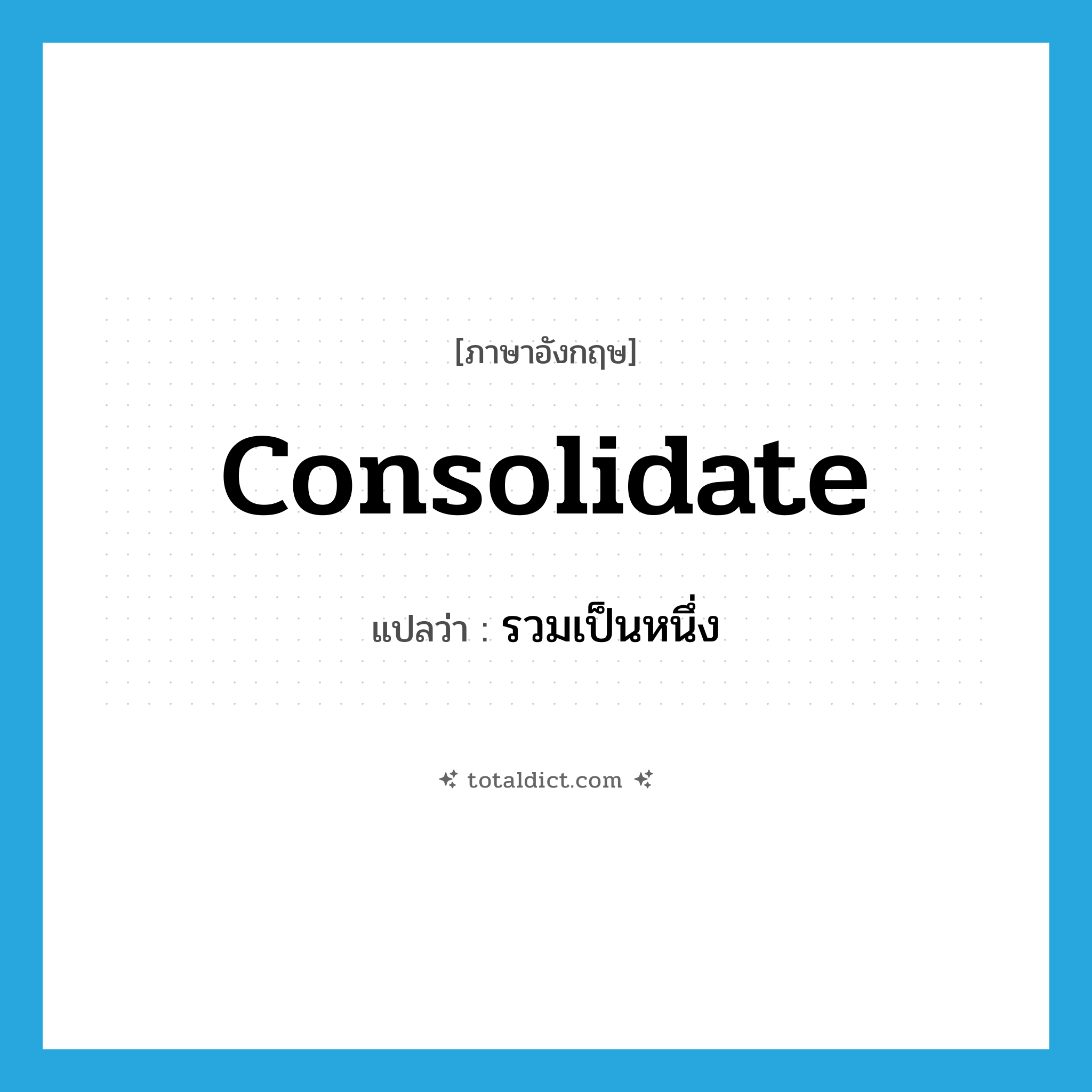 consolidate แปลว่า?, คำศัพท์ภาษาอังกฤษ consolidate แปลว่า รวมเป็นหนึ่ง ประเภท VT หมวด VT