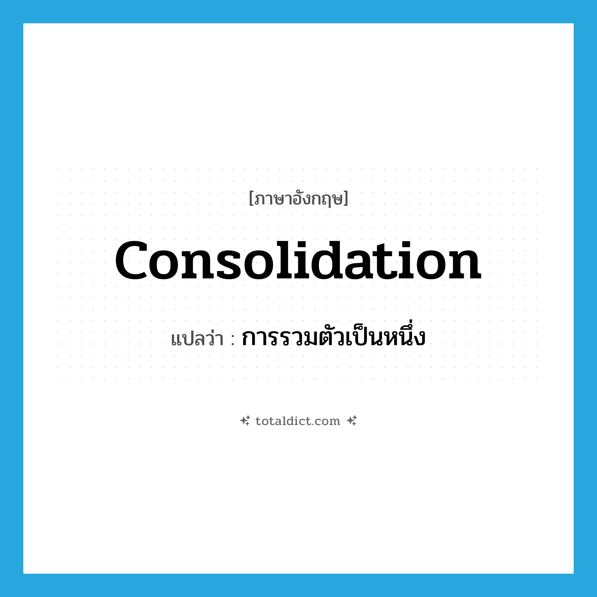 consolidation แปลว่า?, คำศัพท์ภาษาอังกฤษ consolidation แปลว่า การรวมตัวเป็นหนึ่ง ประเภท N หมวด N