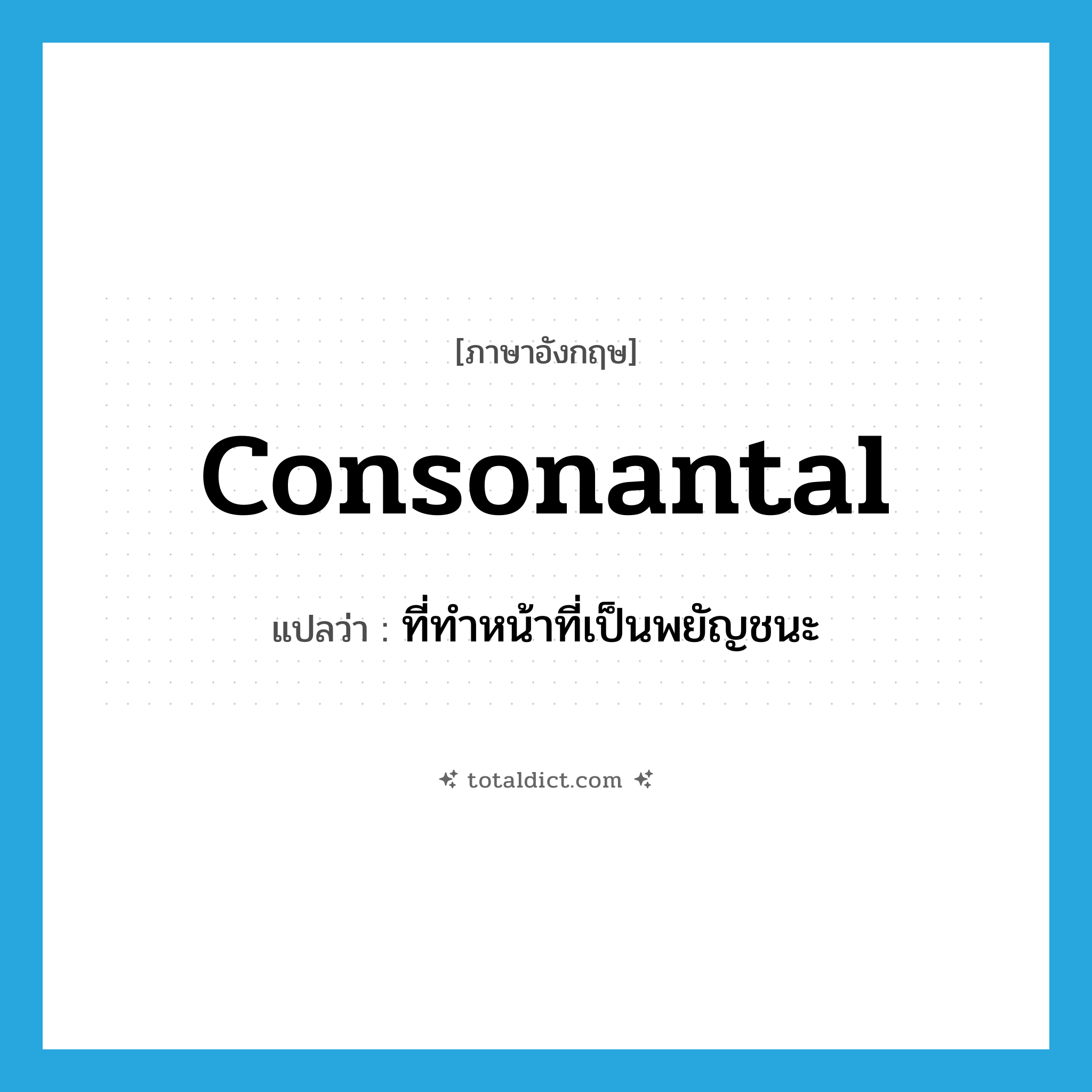 consonantal แปลว่า?, คำศัพท์ภาษาอังกฤษ consonantal แปลว่า ที่ทำหน้าที่เป็นพยัญชนะ ประเภท ADJ หมวด ADJ