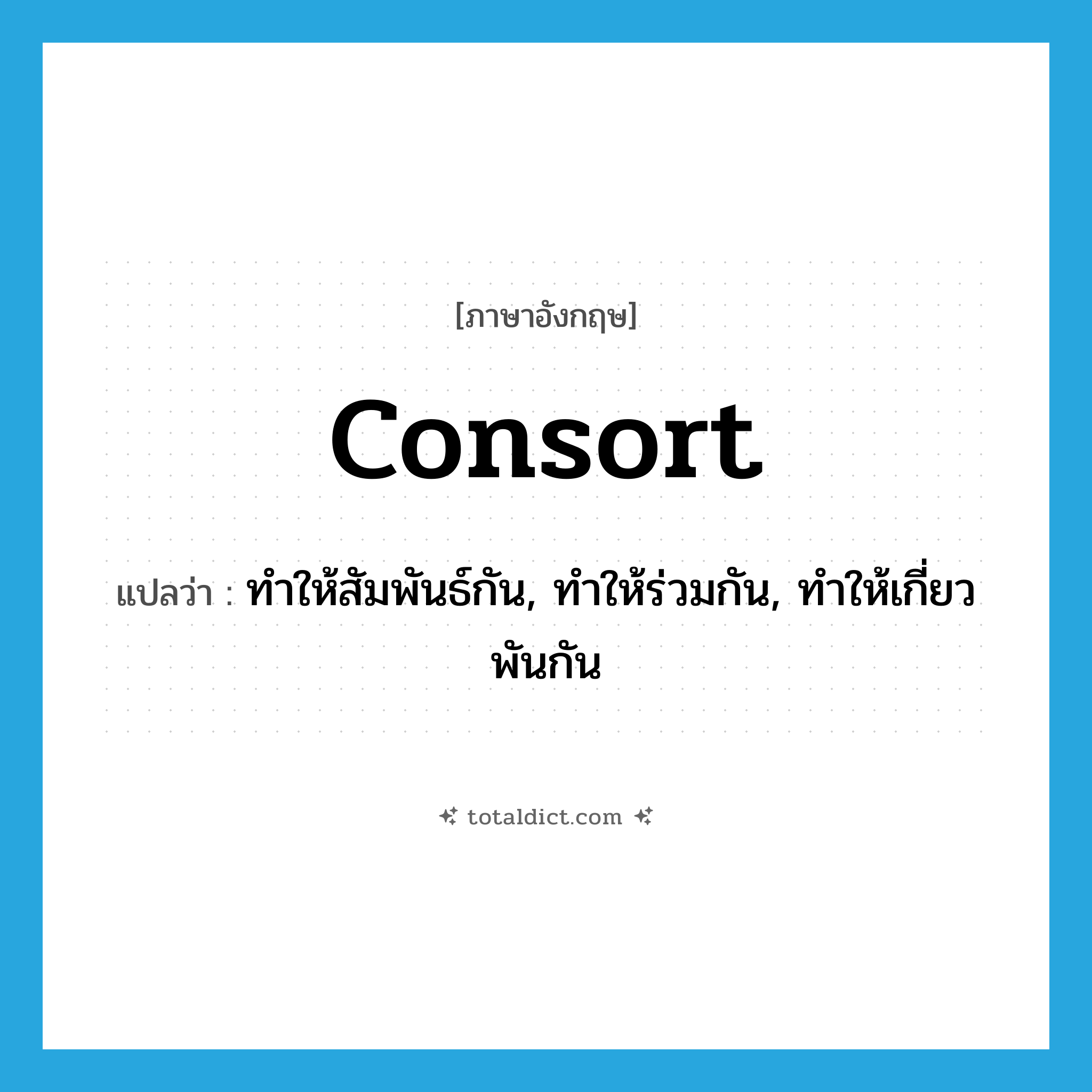 consort แปลว่า?, คำศัพท์ภาษาอังกฤษ consort แปลว่า ทำให้สัมพันธ์กัน, ทำให้ร่วมกัน, ทำให้เกี่ยวพันกัน ประเภท VT หมวด VT