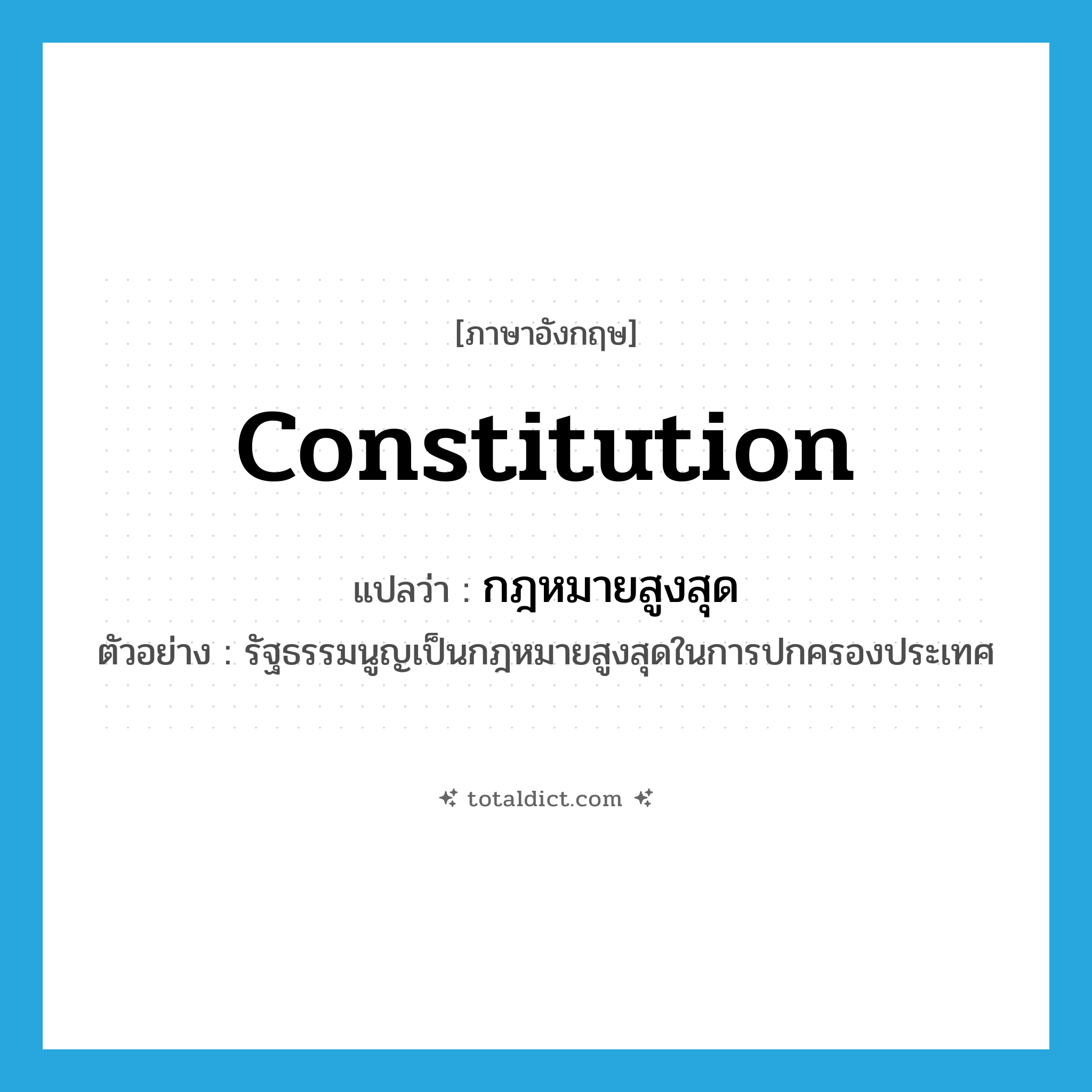 constitution แปลว่า?, คำศัพท์ภาษาอังกฤษ constitution แปลว่า กฎหมายสูงสุด ประเภท N ตัวอย่าง รัฐธรรมนูญเป็นกฎหมายสูงสุดในการปกครองประเทศ หมวด N