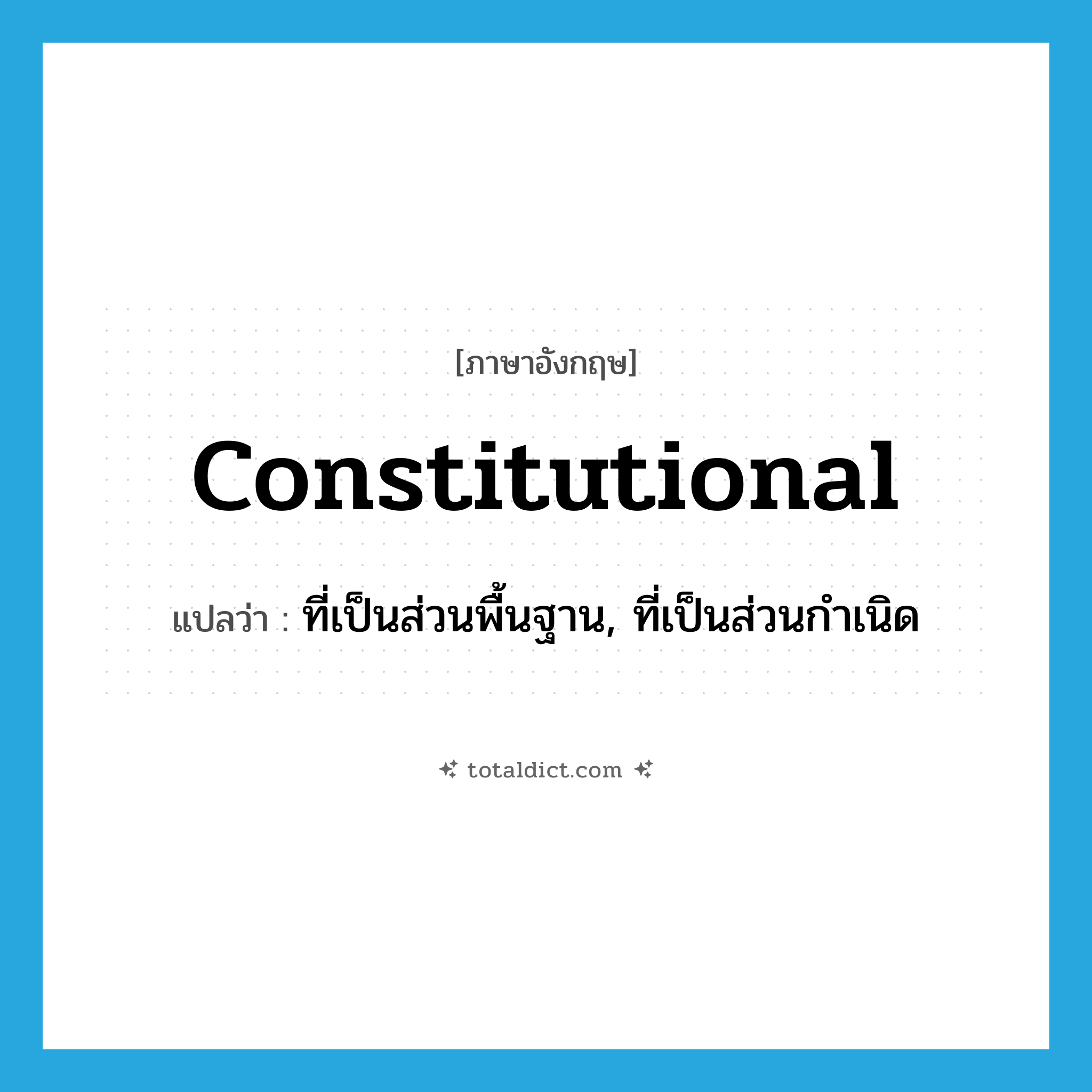 constitutional แปลว่า?, คำศัพท์ภาษาอังกฤษ constitutional แปลว่า ที่เป็นส่วนพื้นฐาน, ที่เป็นส่วนกำเนิด ประเภท ADJ หมวด ADJ