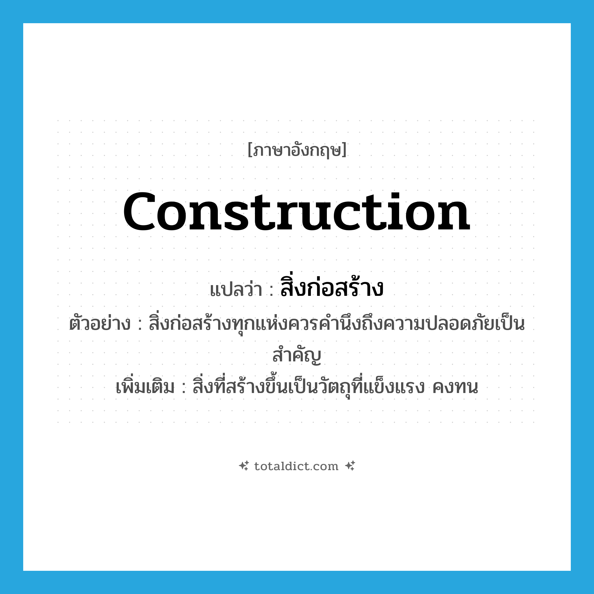 construction แปลว่า?, คำศัพท์ภาษาอังกฤษ construction แปลว่า สิ่งก่อสร้าง ประเภท N ตัวอย่าง สิ่งก่อสร้างทุกแห่งควรคำนึงถึงความปลอดภัยเป็นสำคัญ เพิ่มเติม สิ่งที่สร้างขึ้นเป็นวัตถุที่แข็งแรง คงทน หมวด N