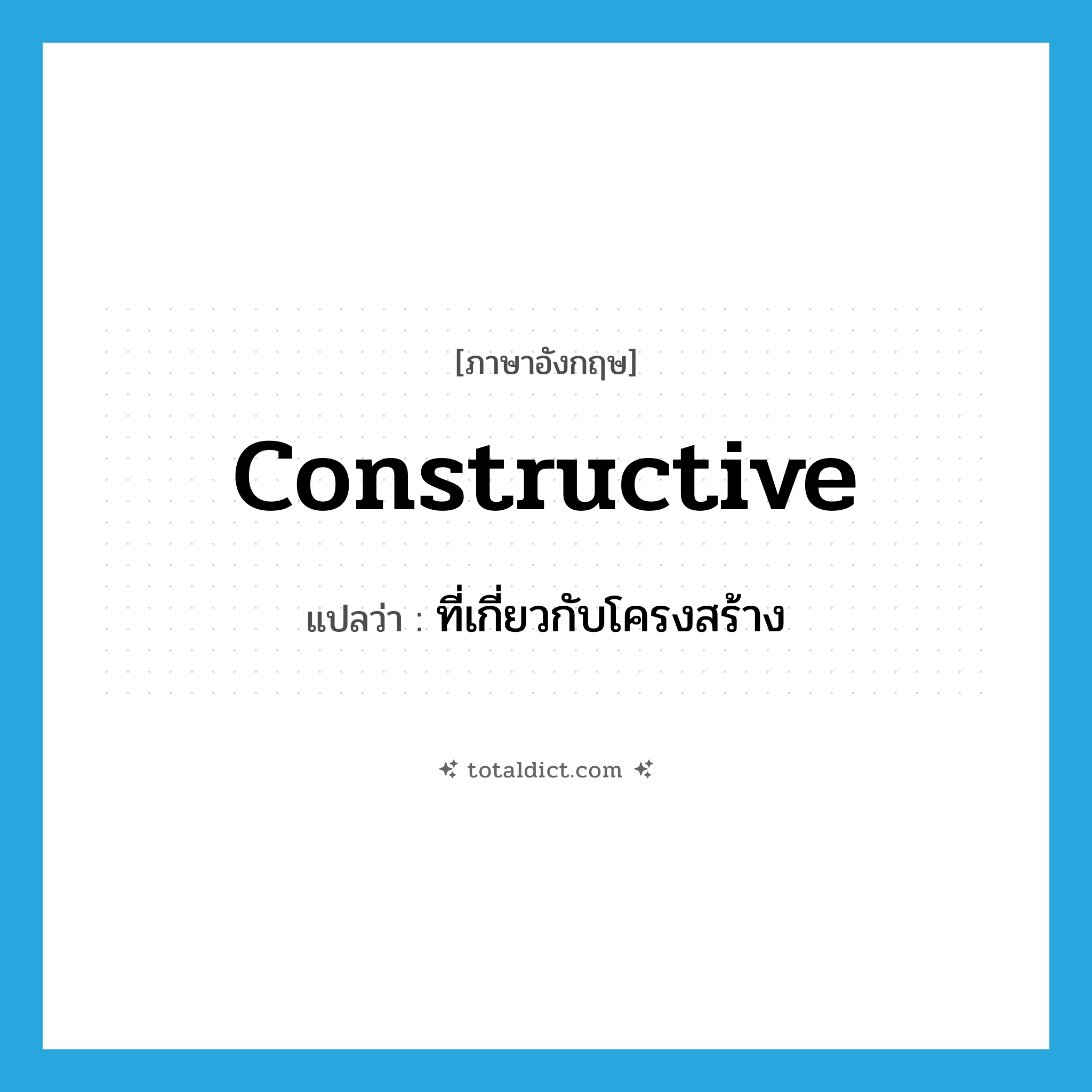 constructive แปลว่า?, คำศัพท์ภาษาอังกฤษ constructive แปลว่า ที่เกี่ยวกับโครงสร้าง ประเภท ADJ หมวด ADJ