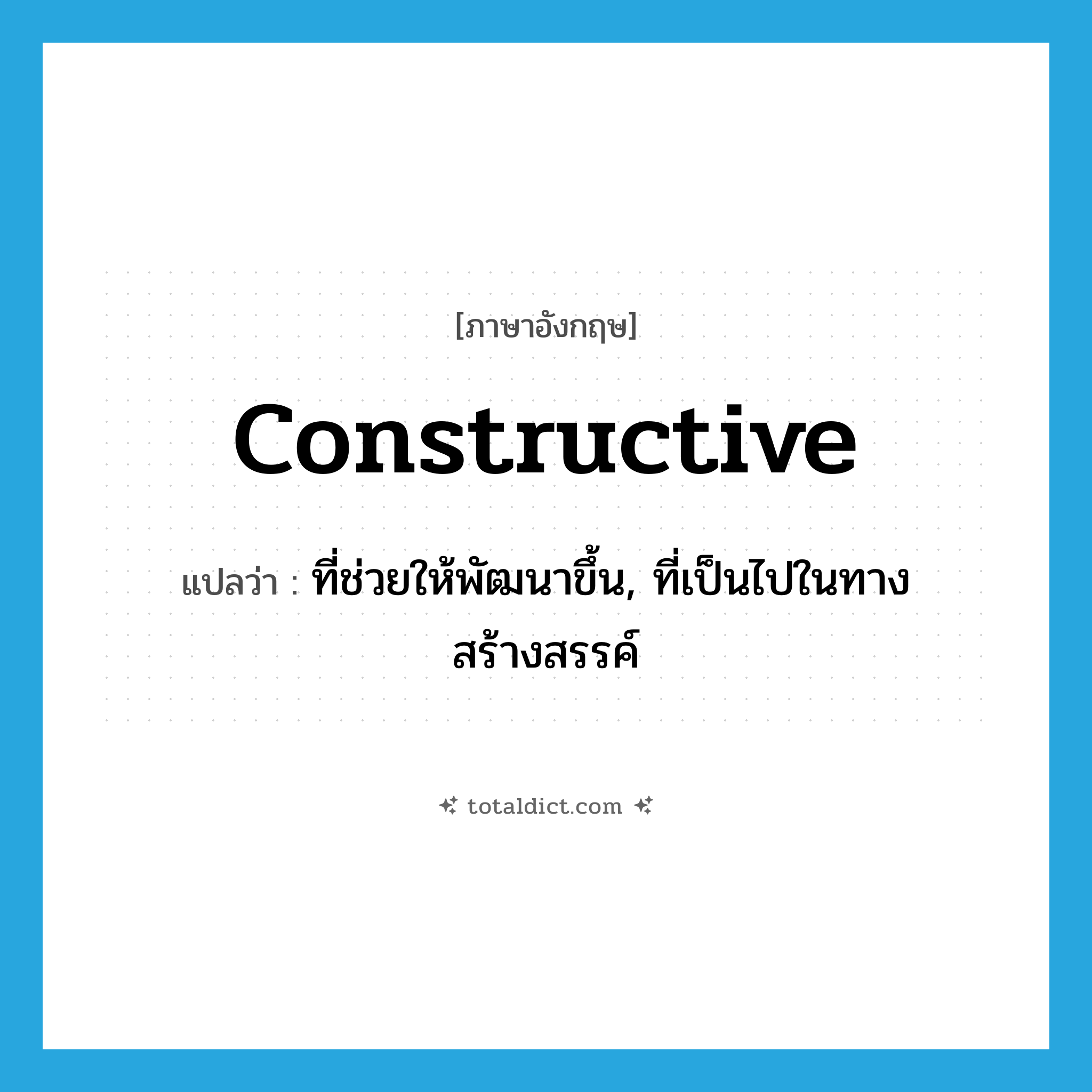 constructive แปลว่า?, คำศัพท์ภาษาอังกฤษ constructive แปลว่า ที่ช่วยให้พัฒนาขึ้น, ที่เป็นไปในทางสร้างสรรค์ ประเภท ADJ หมวด ADJ