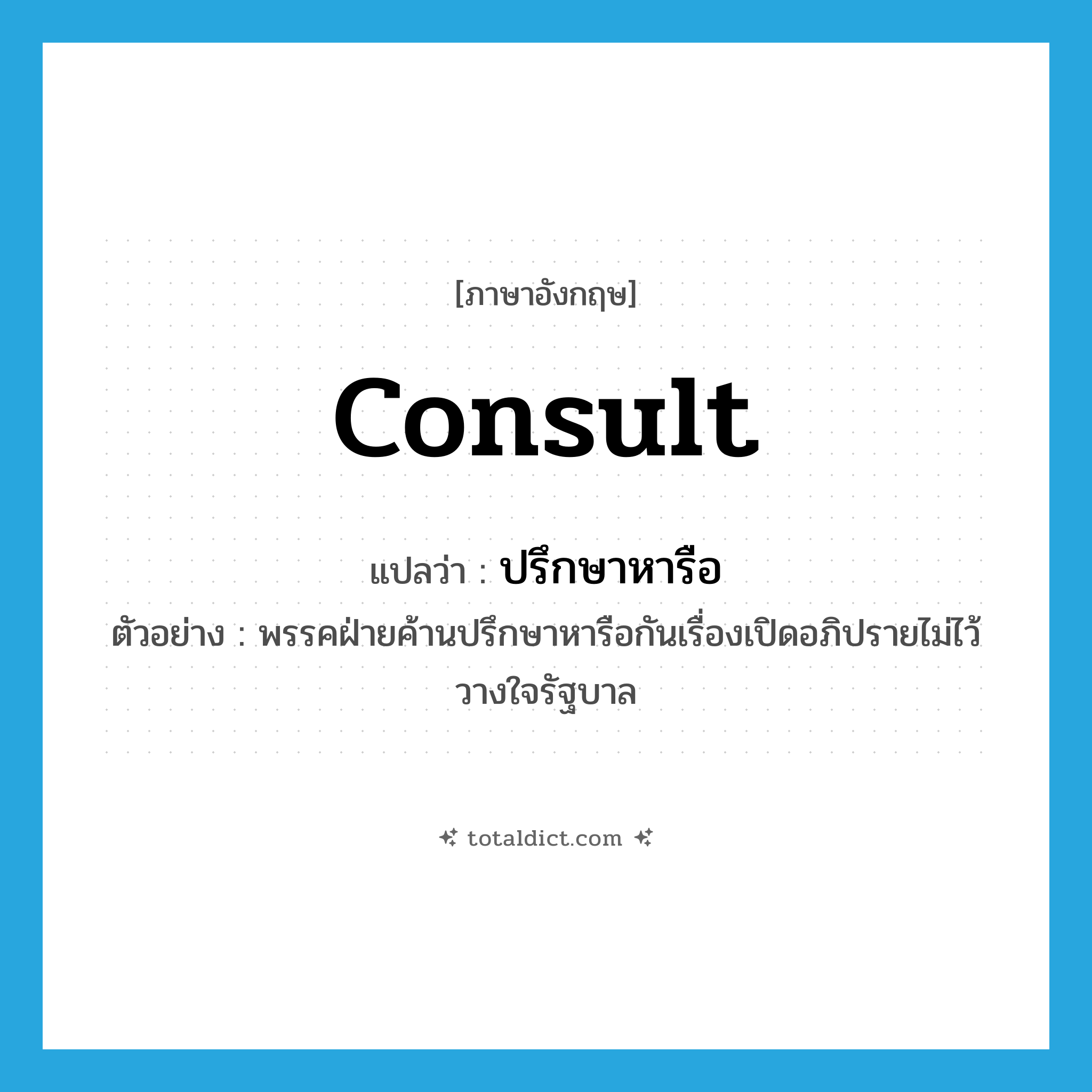 consult แปลว่า?, คำศัพท์ภาษาอังกฤษ consult แปลว่า ปรึกษาหารือ ประเภท V ตัวอย่าง พรรคฝ่ายค้านปรึกษาหารือกันเรื่องเปิดอภิปรายไม่ไว้วางใจรัฐบาล หมวด V