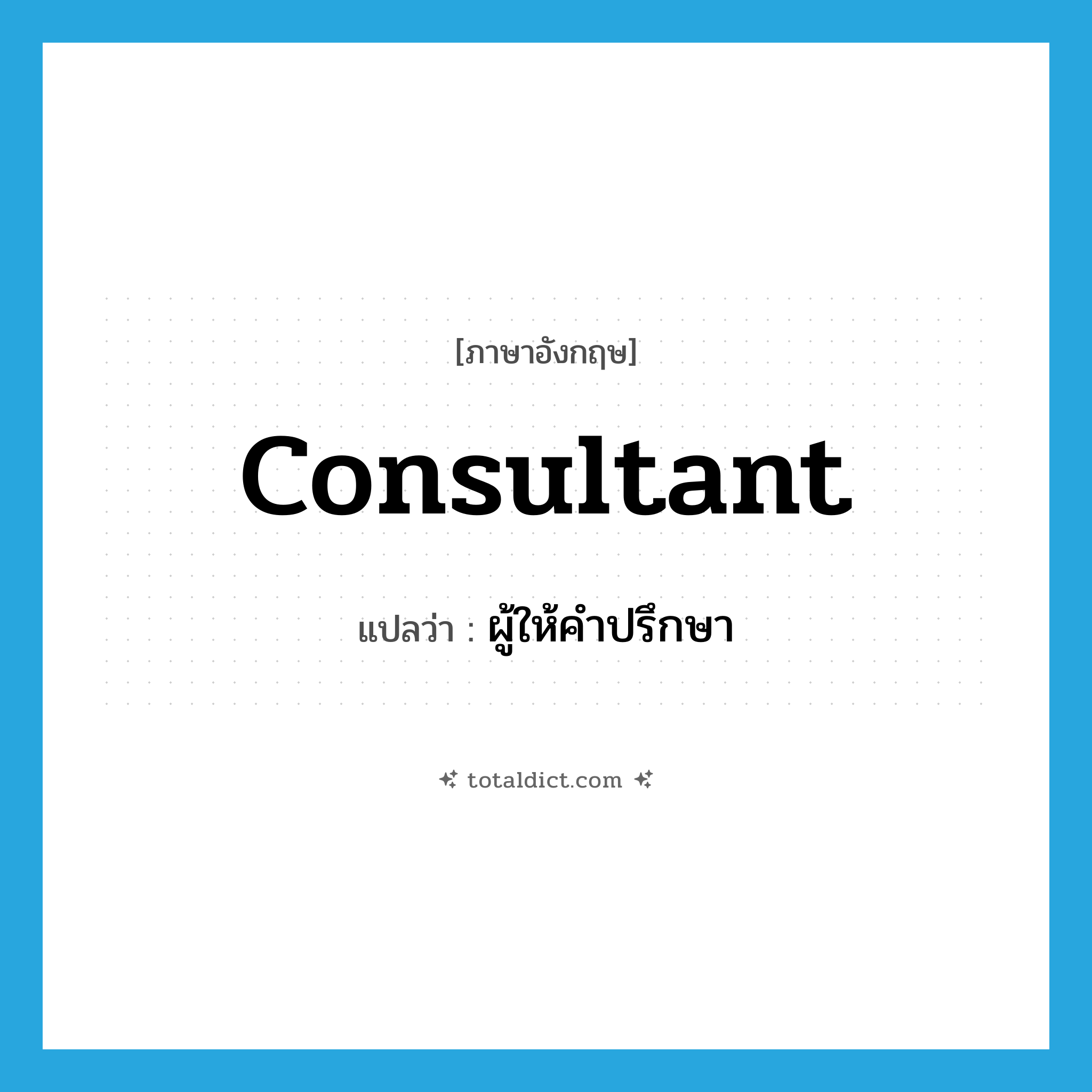 consultant แปลว่า?, คำศัพท์ภาษาอังกฤษ consultant แปลว่า ผู้ให้คำปรึกษา ประเภท N หมวด N