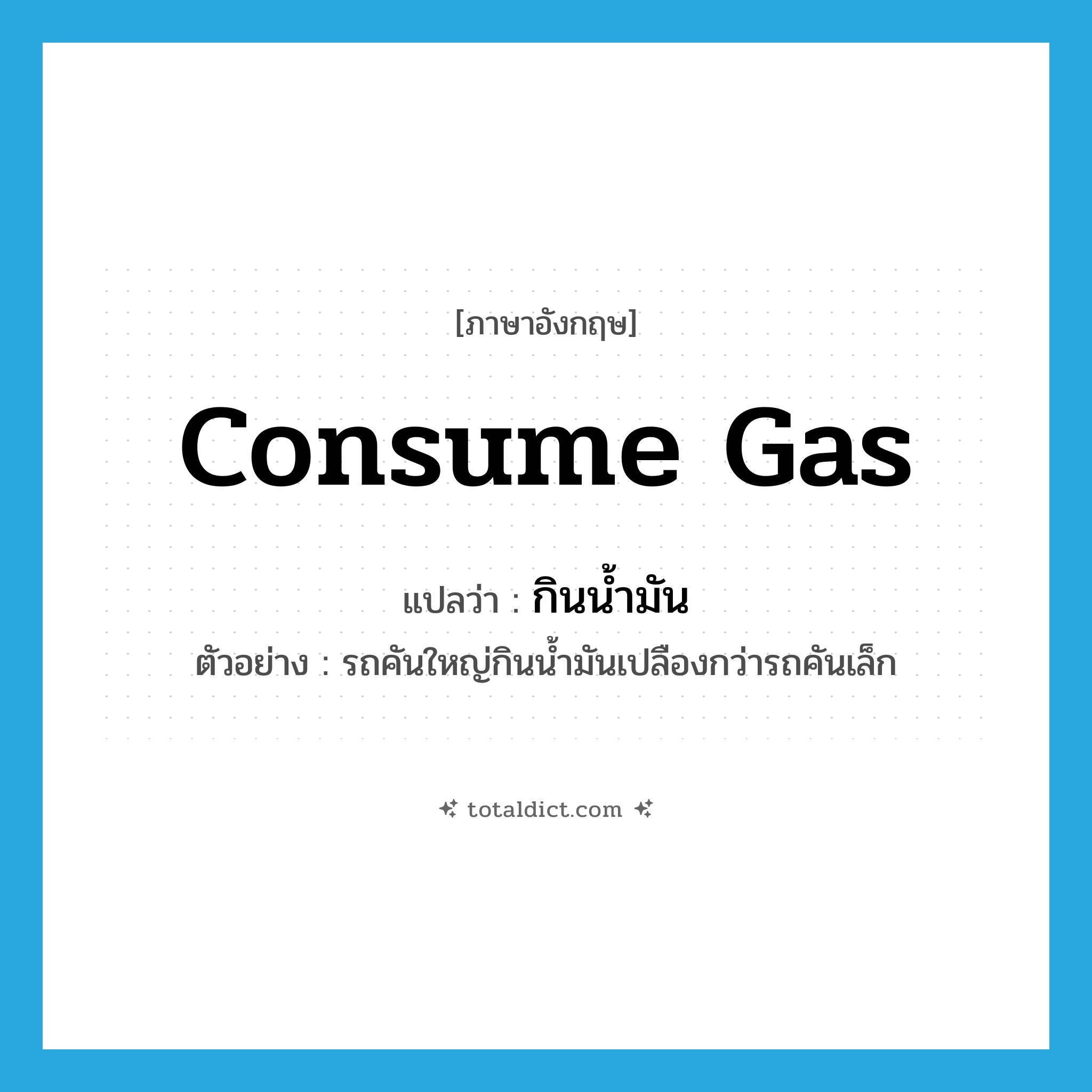 consume gas แปลว่า?, คำศัพท์ภาษาอังกฤษ consume gas แปลว่า กินน้ำมัน ประเภท V ตัวอย่าง รถคันใหญ่กินน้ำมันเปลืองกว่ารถคันเล็ก หมวด V