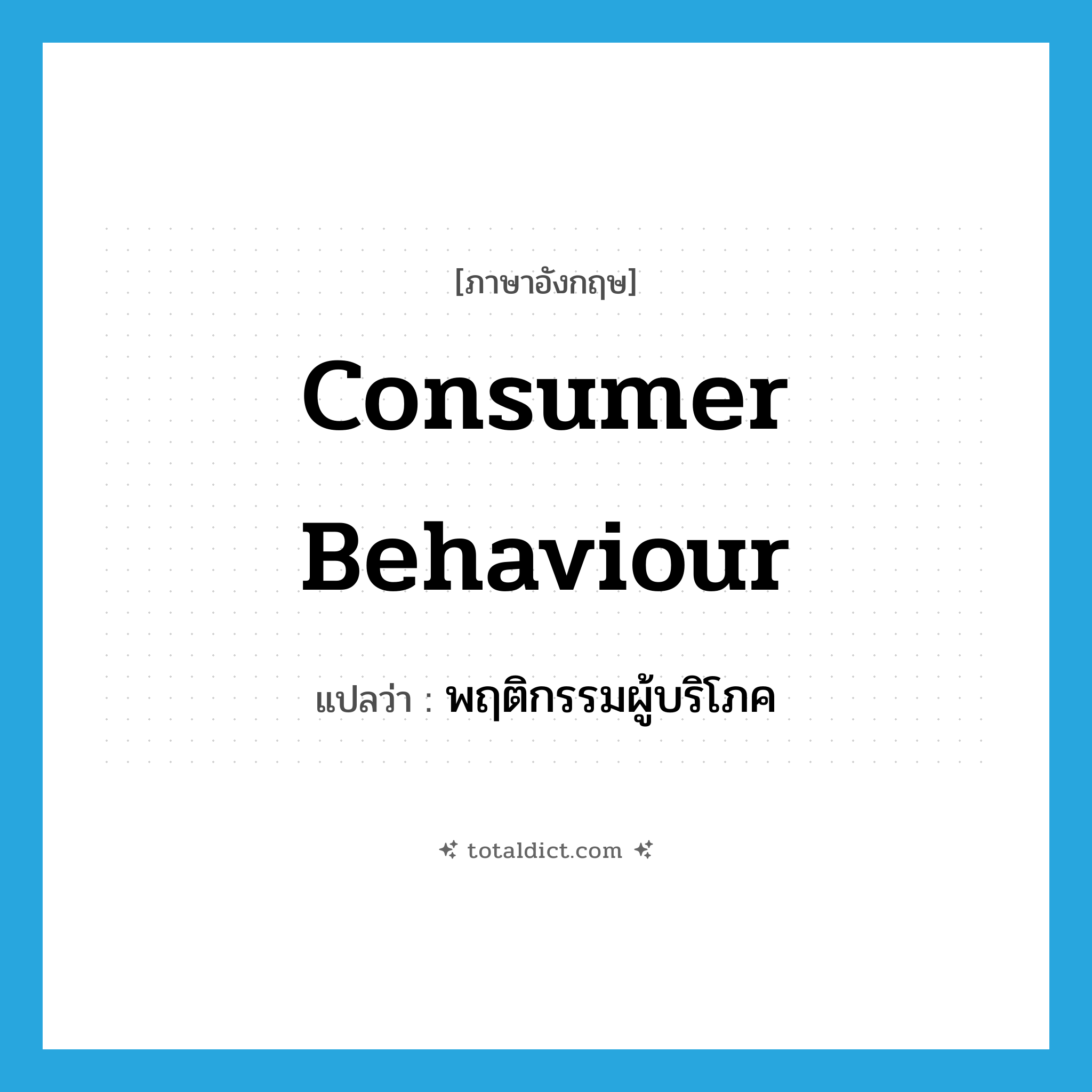 consumer behaviour แปลว่า?, คำศัพท์ภาษาอังกฤษ consumer behaviour แปลว่า พฤติกรรมผู้บริโภค ประเภท N หมวด N