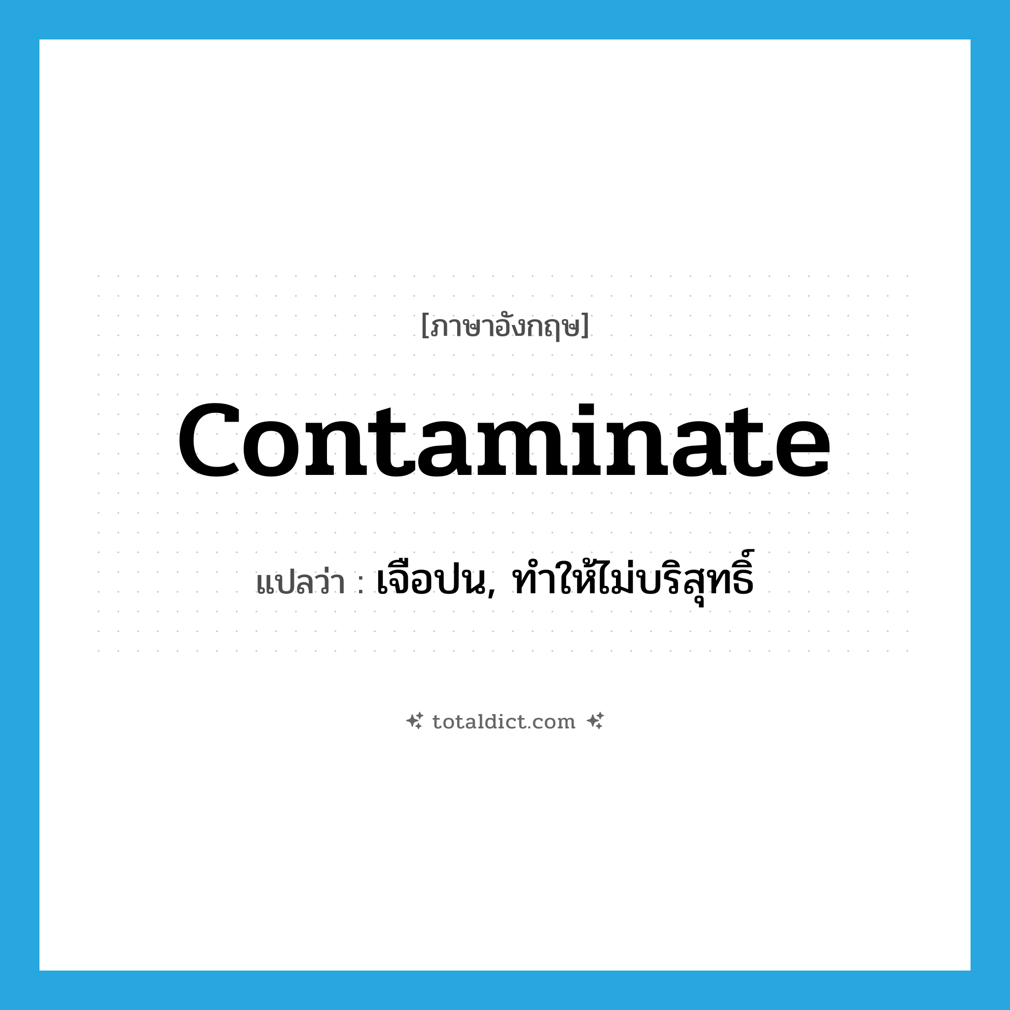 contaminate แปลว่า?, คำศัพท์ภาษาอังกฤษ contaminate แปลว่า เจือปน, ทำให้ไม่บริสุทธิ์ ประเภท VT หมวด VT