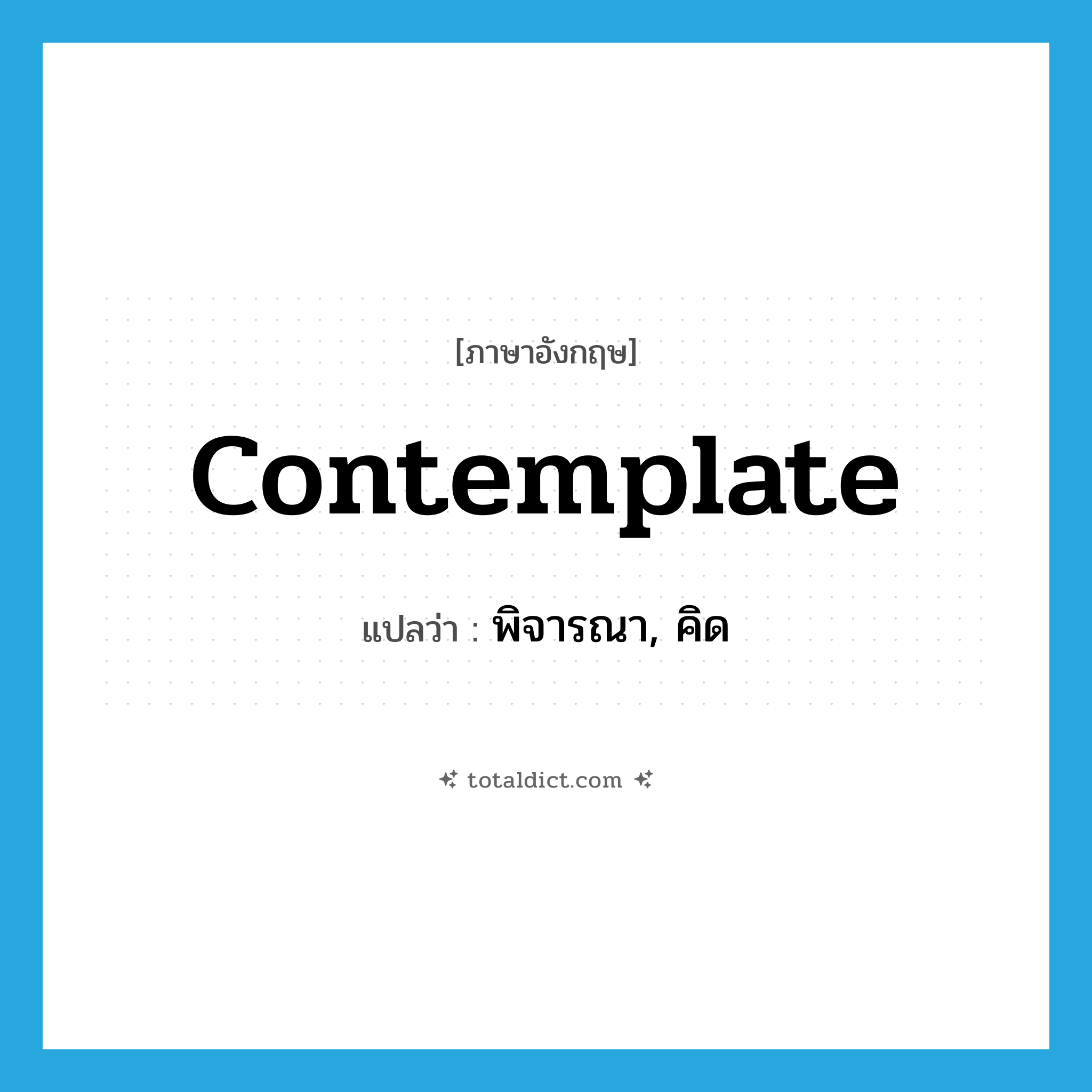 contemplate แปลว่า?, คำศัพท์ภาษาอังกฤษ contemplate แปลว่า พิจารณา, คิด ประเภท VT หมวด VT