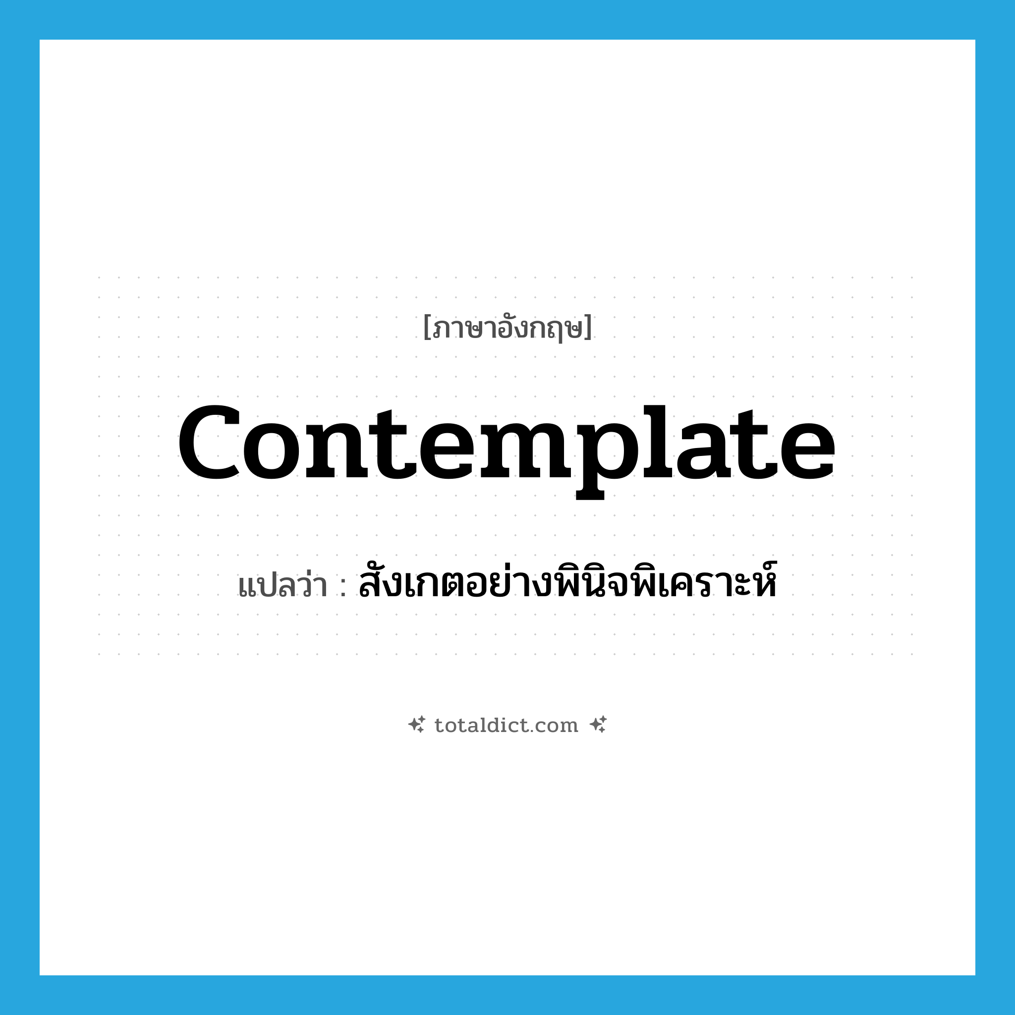 contemplate แปลว่า?, คำศัพท์ภาษาอังกฤษ contemplate แปลว่า สังเกตอย่างพินิจพิเคราะห์ ประเภท VT หมวด VT