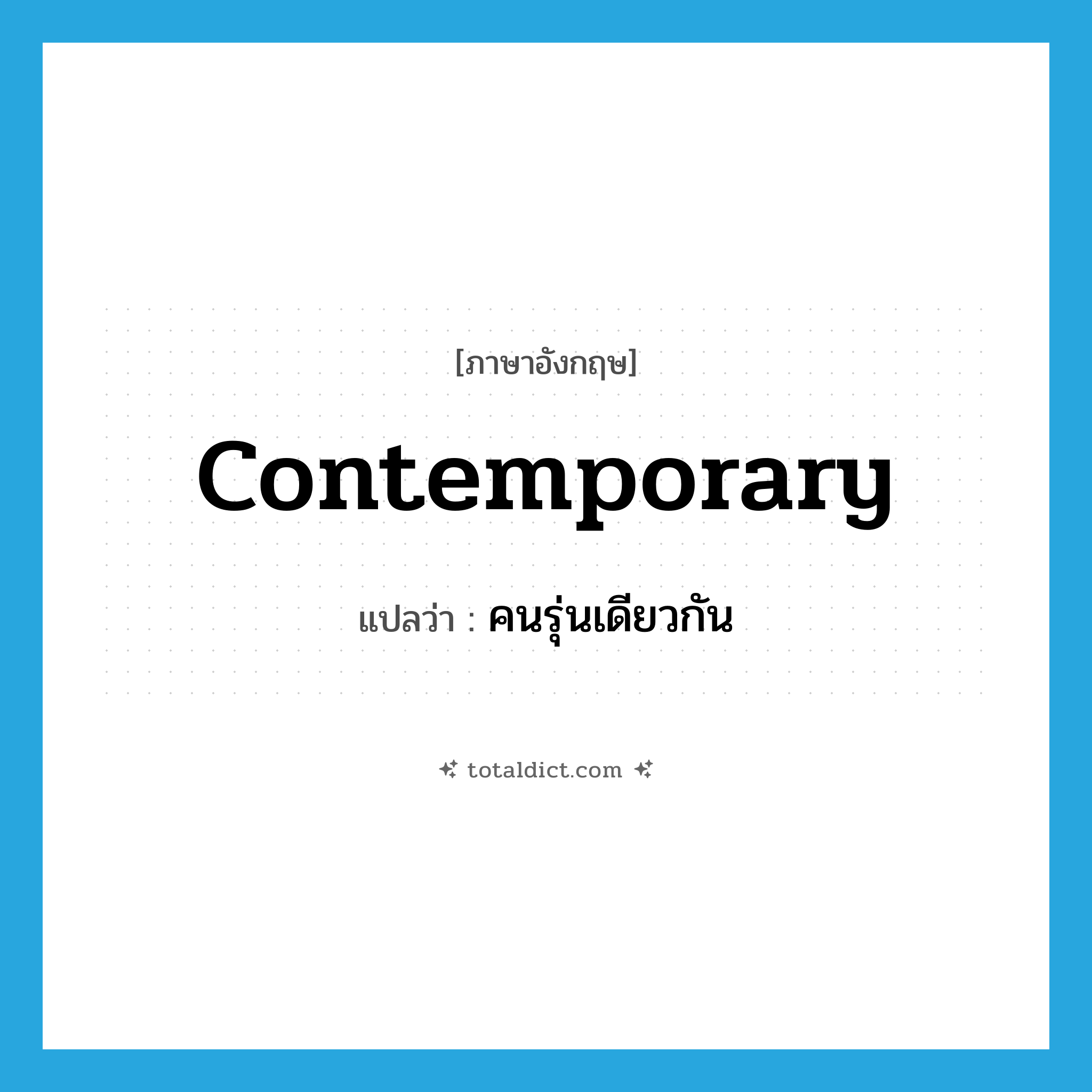 contemporary แปลว่า?, คำศัพท์ภาษาอังกฤษ contemporary แปลว่า คนรุ่นเดียวกัน ประเภท N หมวด N