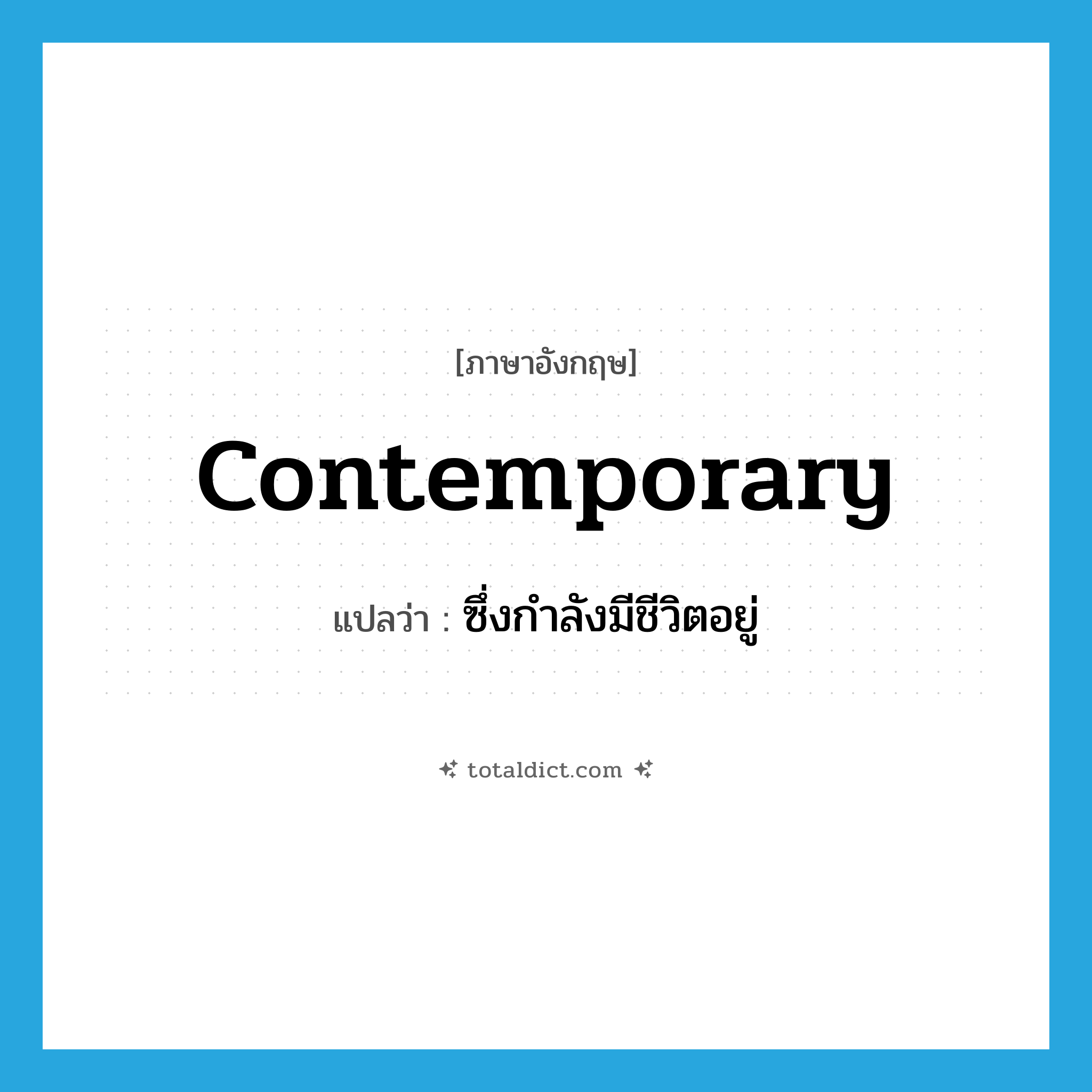 contemporary แปลว่า?, คำศัพท์ภาษาอังกฤษ contemporary แปลว่า ซึ่งกำลังมีชีวิตอยู่ ประเภท ADJ หมวด ADJ