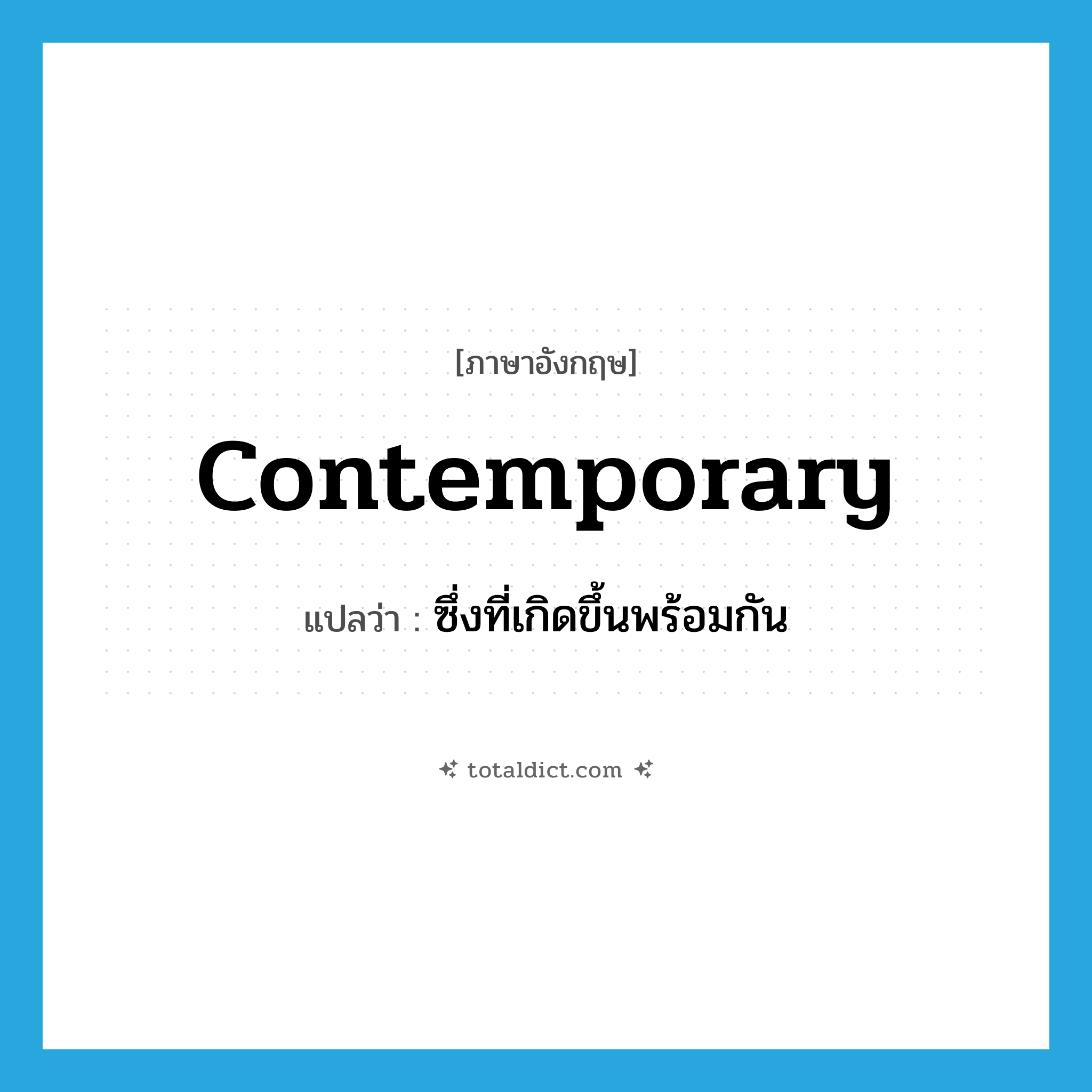 contemporary แปลว่า?, คำศัพท์ภาษาอังกฤษ contemporary แปลว่า ซึ่งที่เกิดขึ้นพร้อมกัน ประเภท ADJ หมวด ADJ