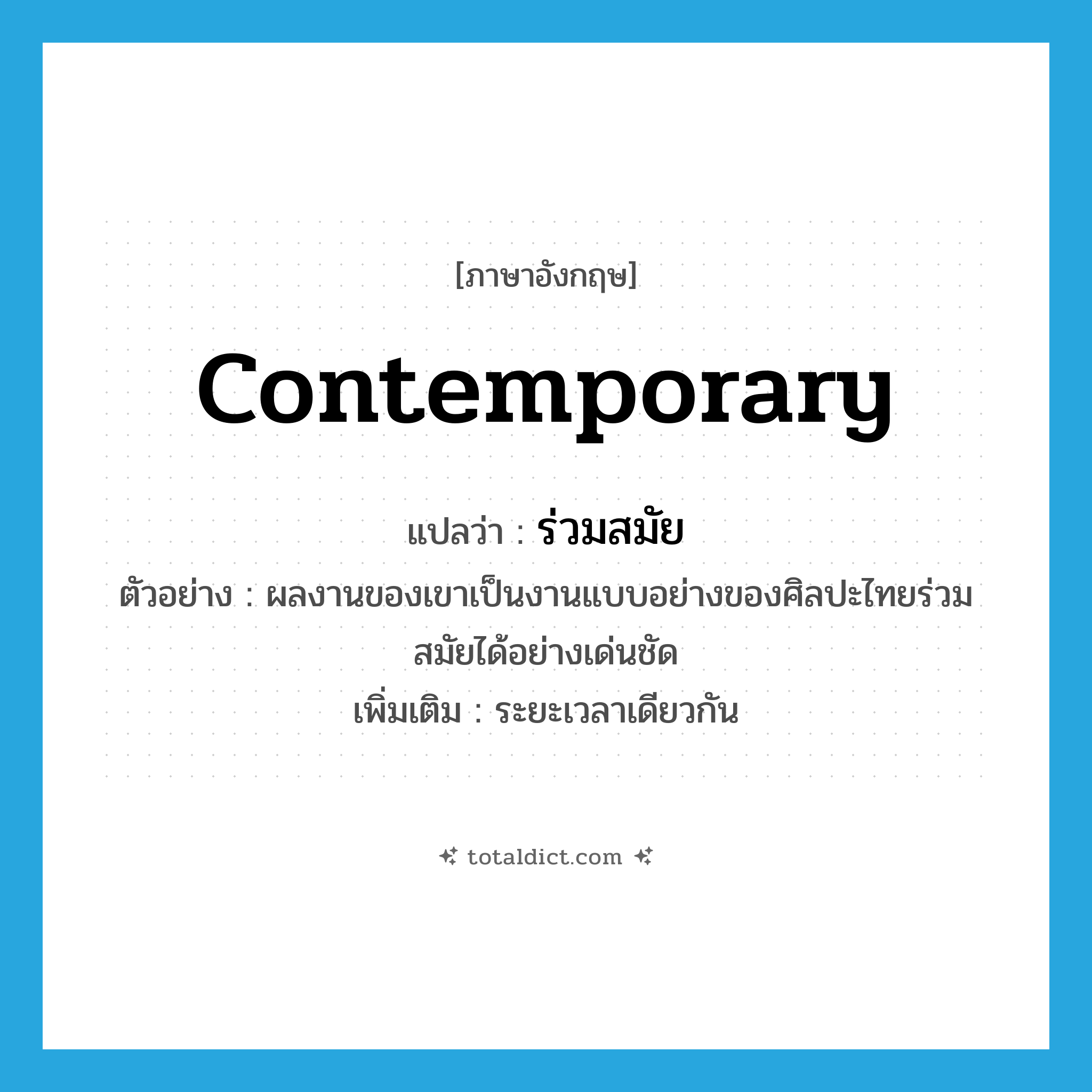 contemporary แปลว่า?, คำศัพท์ภาษาอังกฤษ contemporary แปลว่า ร่วมสมัย ประเภท ADJ ตัวอย่าง ผลงานของเขาเป็นงานแบบอย่างของศิลปะไทยร่วมสมัยได้อย่างเด่นชัด เพิ่มเติม ระยะเวลาเดียวกัน หมวด ADJ