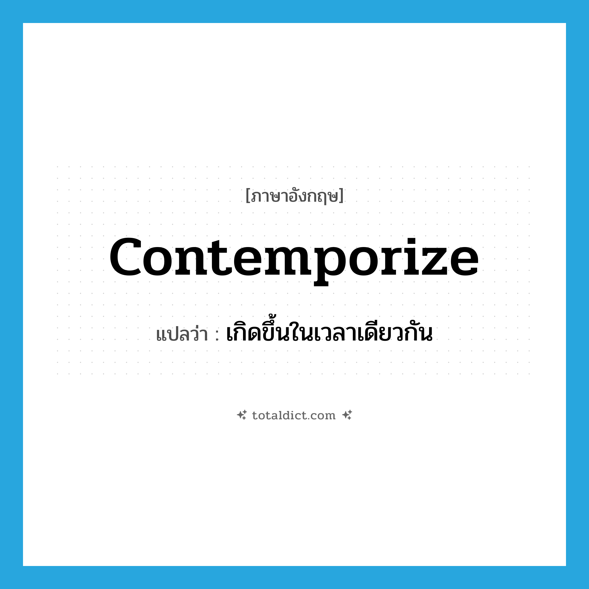 contemporize แปลว่า?, คำศัพท์ภาษาอังกฤษ contemporize แปลว่า เกิดขึ้นในเวลาเดียวกัน ประเภท VI หมวด VI