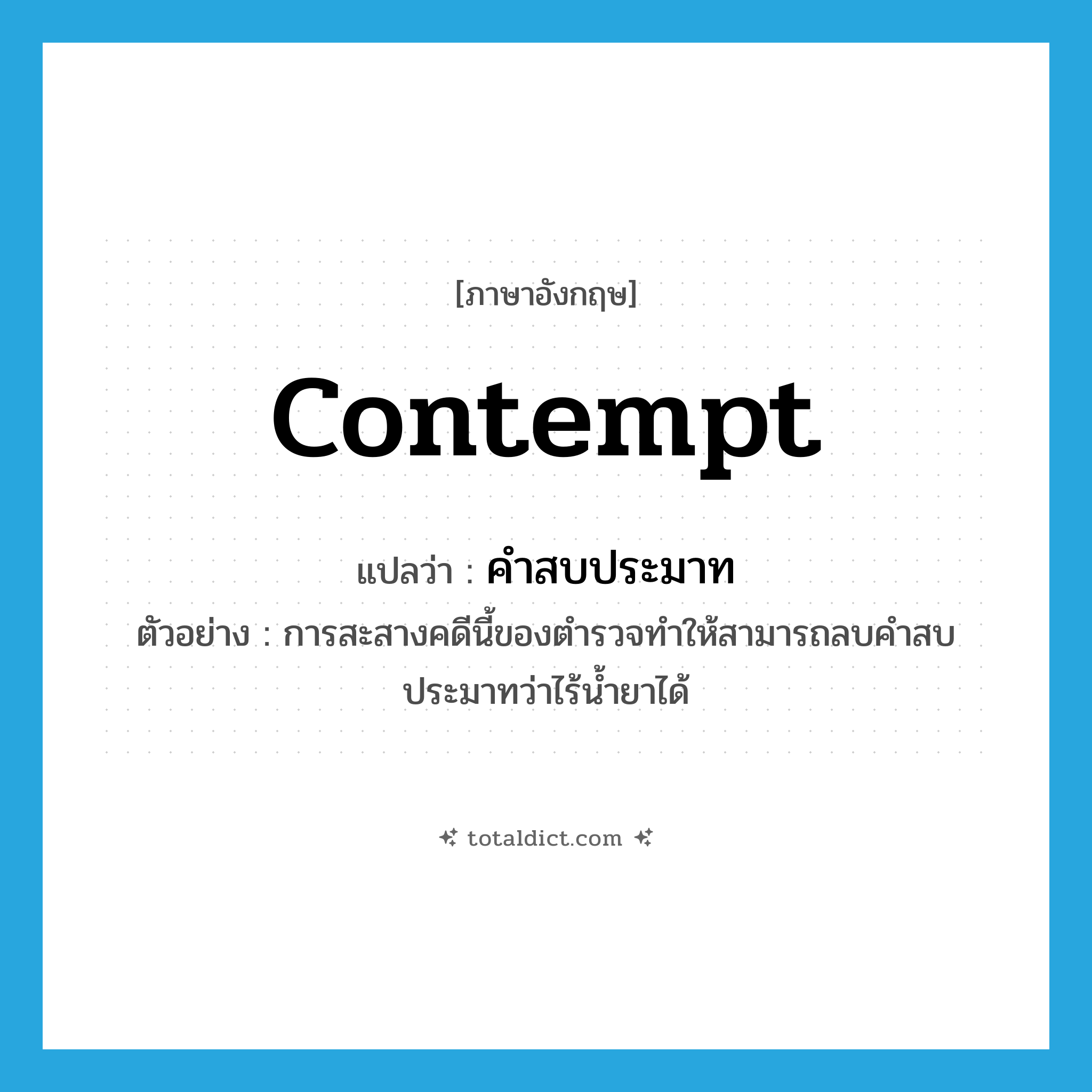 contempt แปลว่า?, คำศัพท์ภาษาอังกฤษ contempt แปลว่า คำสบประมาท ประเภท N ตัวอย่าง การสะสางคดีนี้ของตำรวจทำให้สามารถลบคำสบประมาทว่าไร้น้ำยาได้ หมวด N