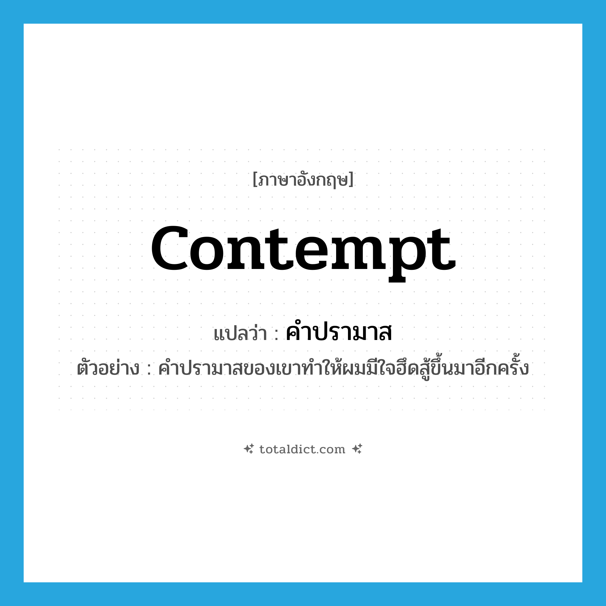 contempt แปลว่า?, คำศัพท์ภาษาอังกฤษ contempt แปลว่า คำปรามาส ประเภท N ตัวอย่าง คำปรามาสของเขาทำให้ผมมีใจฮึดสู้ขึ้นมาอีกครั้ง หมวด N