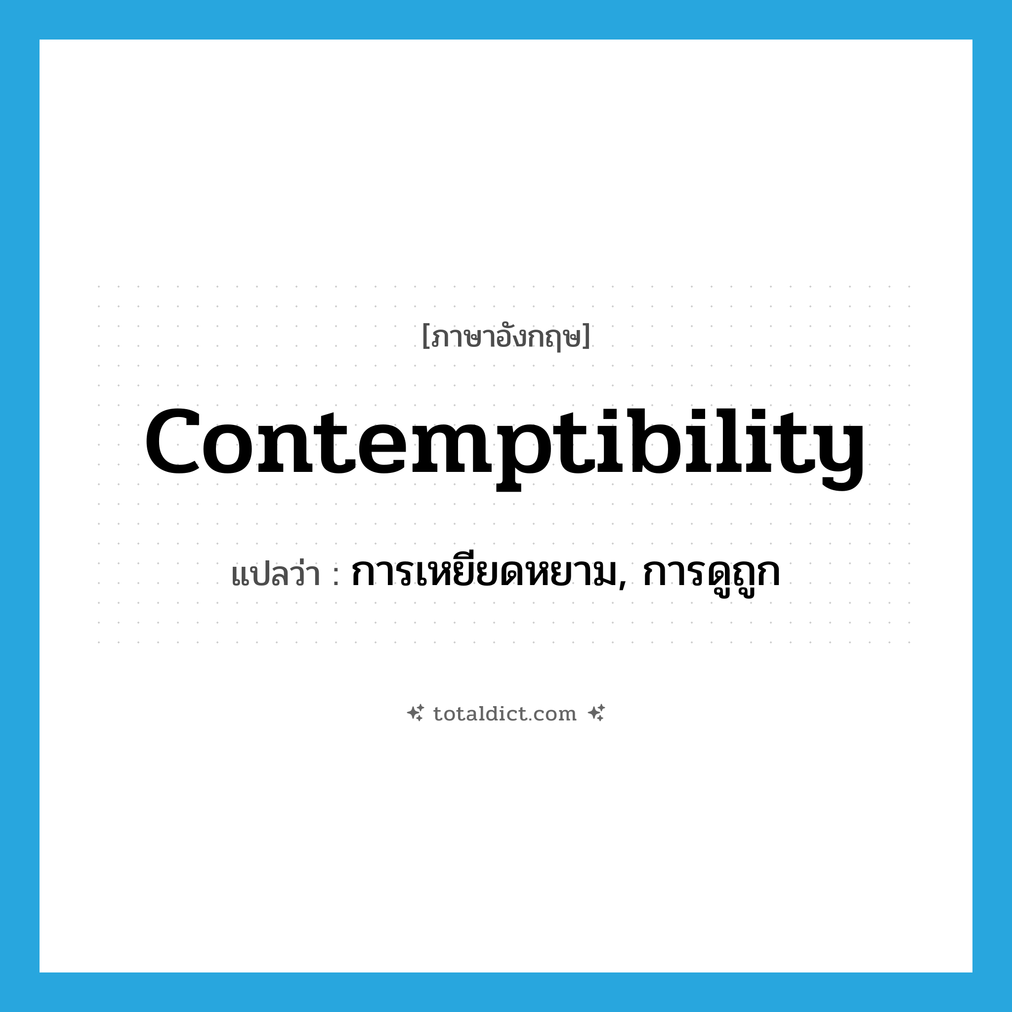 contemptibility แปลว่า?, คำศัพท์ภาษาอังกฤษ contemptibility แปลว่า การเหยียดหยาม, การดูถูก ประเภท N หมวด N