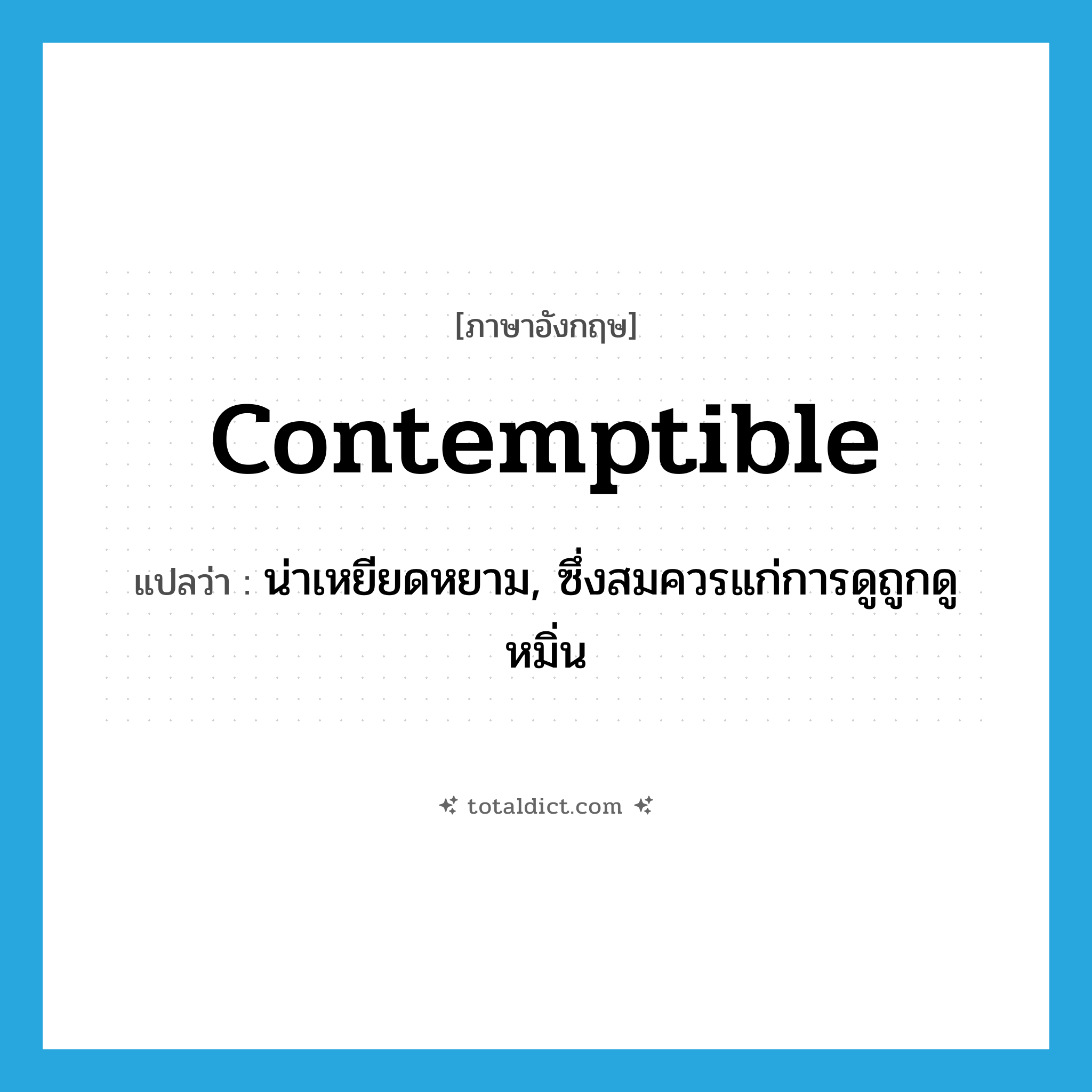 contemptible แปลว่า?, คำศัพท์ภาษาอังกฤษ contemptible แปลว่า น่าเหยียดหยาม, ซึ่งสมควรแก่การดูถูกดูหมิ่น ประเภท ADJ หมวด ADJ