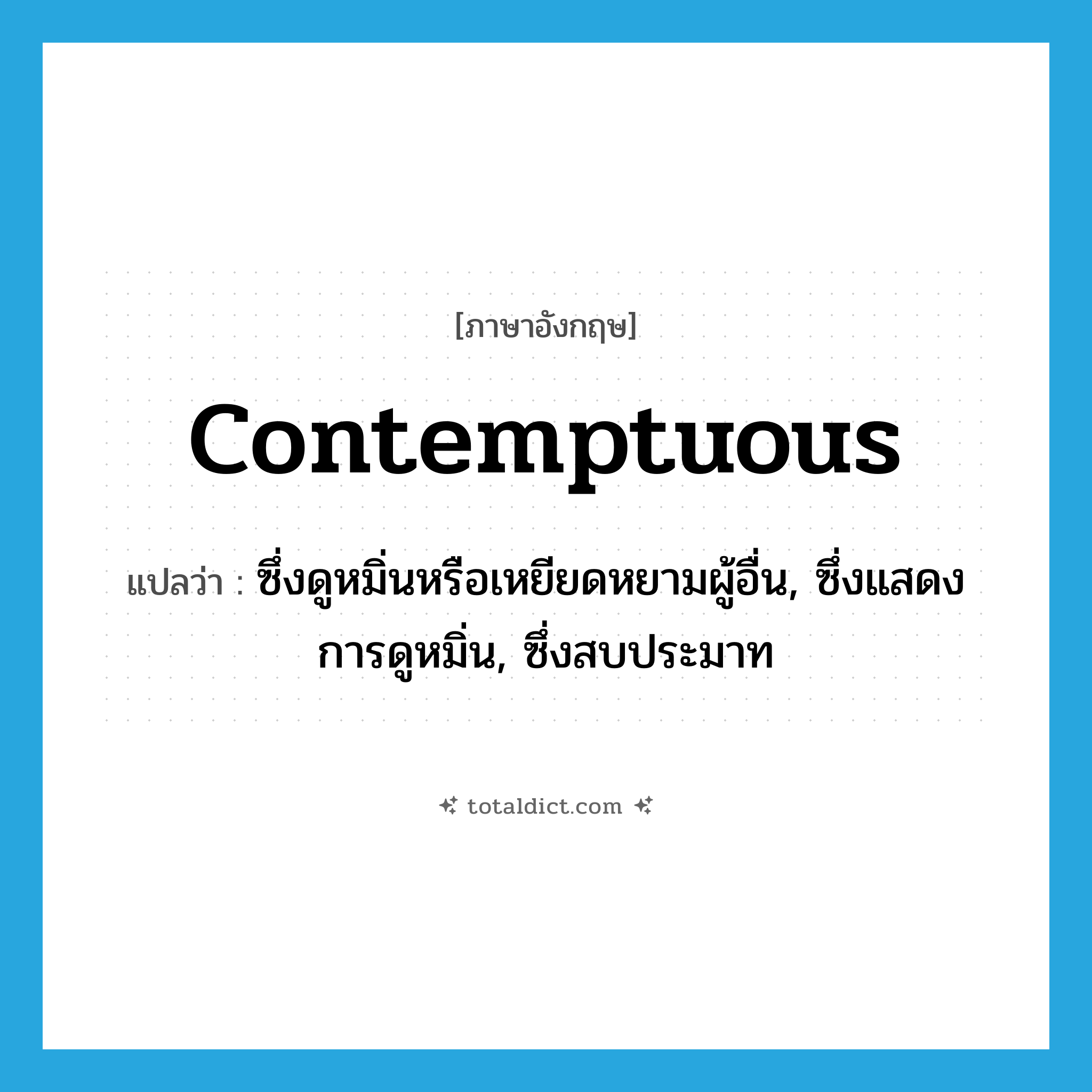 contemptuous แปลว่า?, คำศัพท์ภาษาอังกฤษ contemptuous แปลว่า ซึ่งดูหมิ่นหรือเหยียดหยามผู้อื่น, ซึ่งแสดงการดูหมิ่น, ซึ่งสบประมาท ประเภท ADJ หมวด ADJ