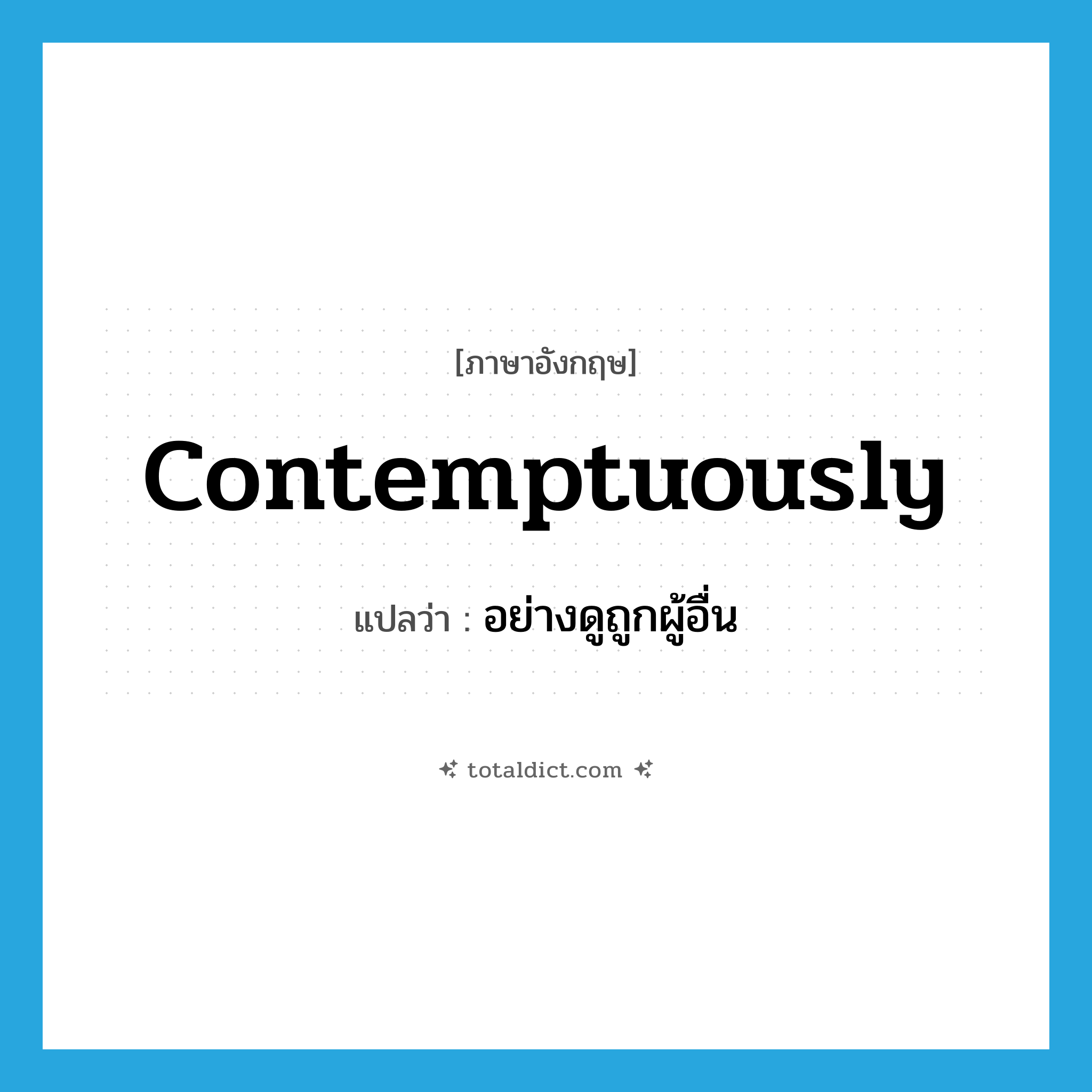 contemptuously แปลว่า?, คำศัพท์ภาษาอังกฤษ contemptuously แปลว่า อย่างดูถูกผู้อื่น ประเภท ADV หมวด ADV