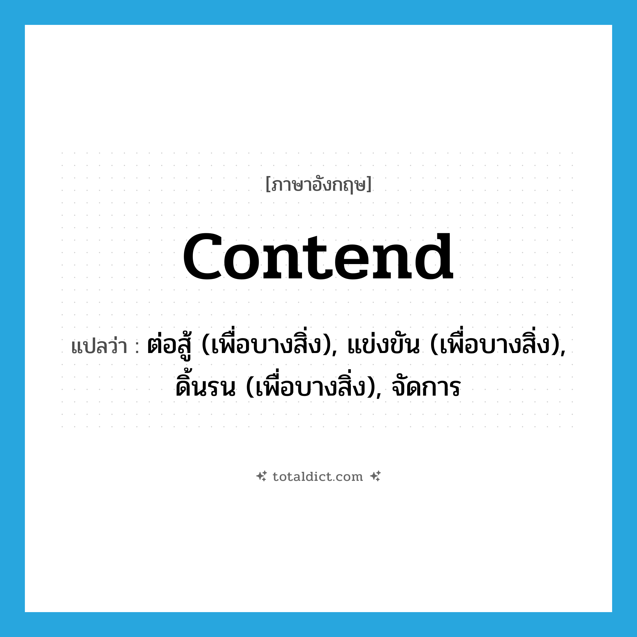 contend แปลว่า?, คำศัพท์ภาษาอังกฤษ contend แปลว่า ต่อสู้ (เพื่อบางสิ่ง), แข่งขัน (เพื่อบางสิ่ง), ดิ้นรน (เพื่อบางสิ่ง), จัดการ ประเภท VI หมวด VI