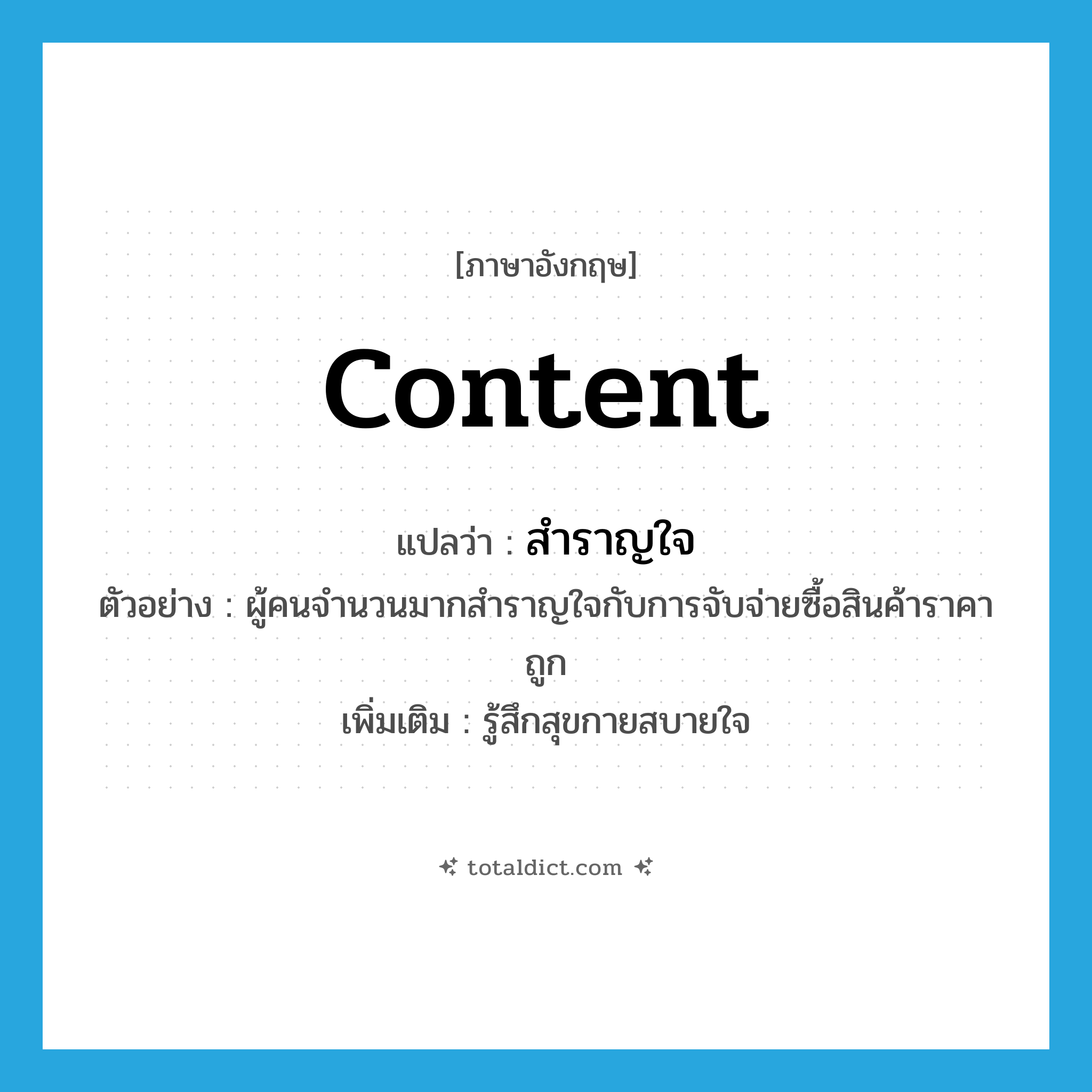 content แปลว่า?, คำศัพท์ภาษาอังกฤษ content แปลว่า สำราญใจ ประเภท V ตัวอย่าง ผู้คนจำนวนมากสำราญใจกับการจับจ่ายซื้อสินค้าราคาถูก เพิ่มเติม รู้สึกสุขกายสบายใจ หมวด V