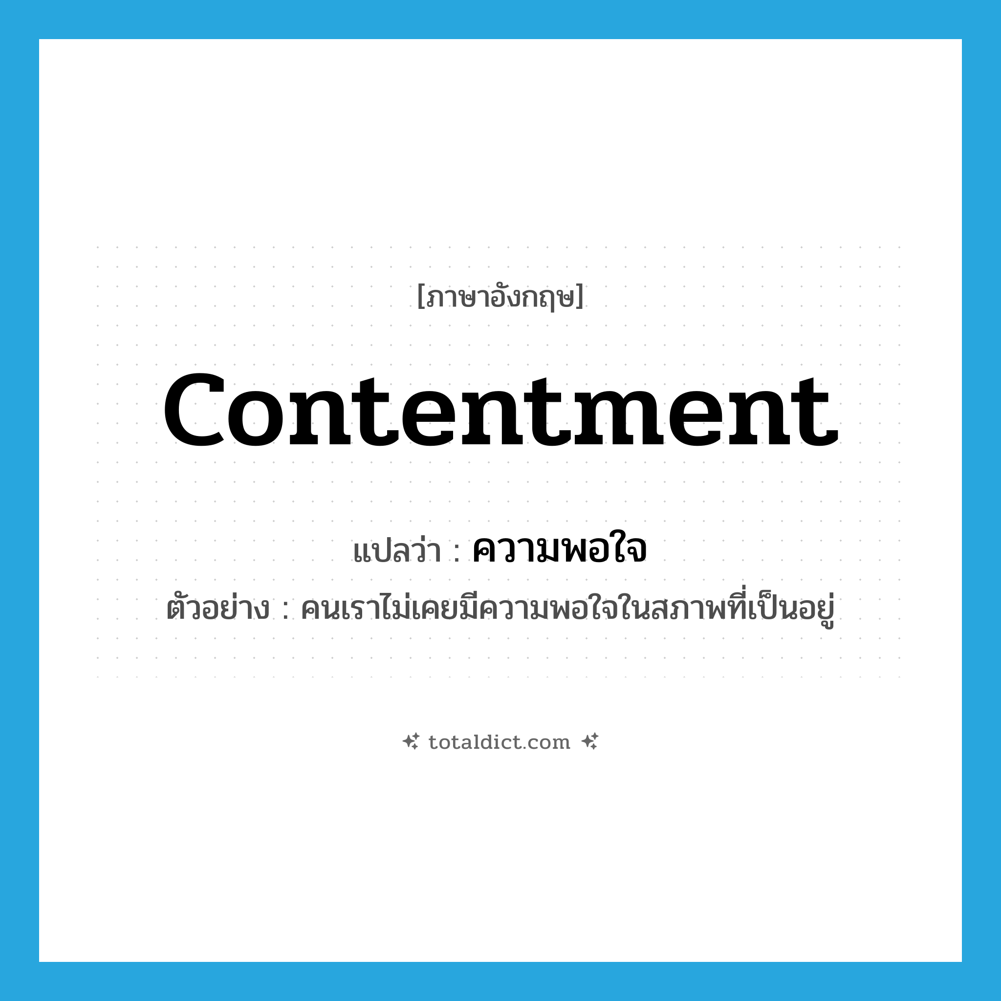 contentment แปลว่า?, คำศัพท์ภาษาอังกฤษ contentment แปลว่า ความพอใจ ประเภท N ตัวอย่าง คนเราไม่เคยมีความพอใจในสภาพที่เป็นอยู่ หมวด N