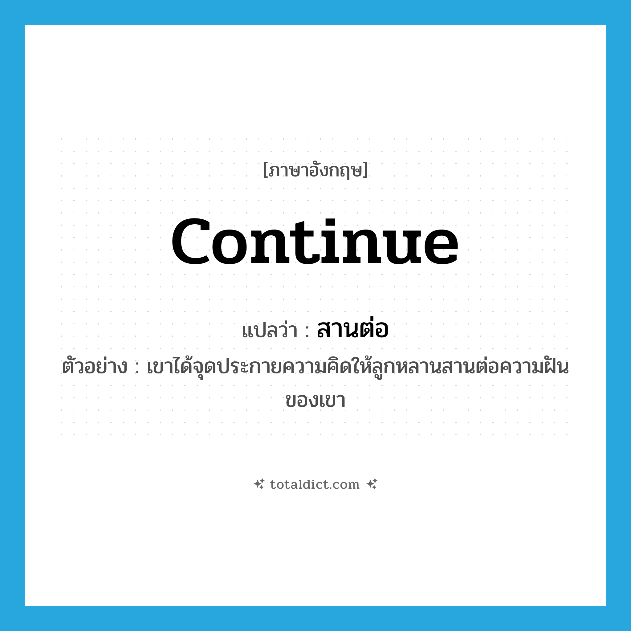 continue แปลว่า?, คำศัพท์ภาษาอังกฤษ continue แปลว่า สานต่อ ประเภท V ตัวอย่าง เขาได้จุดประกายความคิดให้ลูกหลานสานต่อความฝันของเขา หมวด V