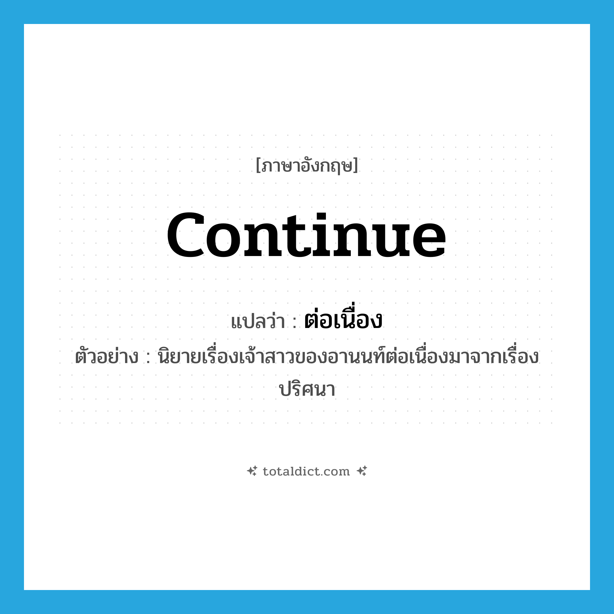 continue แปลว่า?, คำศัพท์ภาษาอังกฤษ continue แปลว่า ต่อเนื่อง ประเภท V ตัวอย่าง นิยายเรื่องเจ้าสาวของอานนท์ต่อเนื่องมาจากเรื่องปริศนา หมวด V