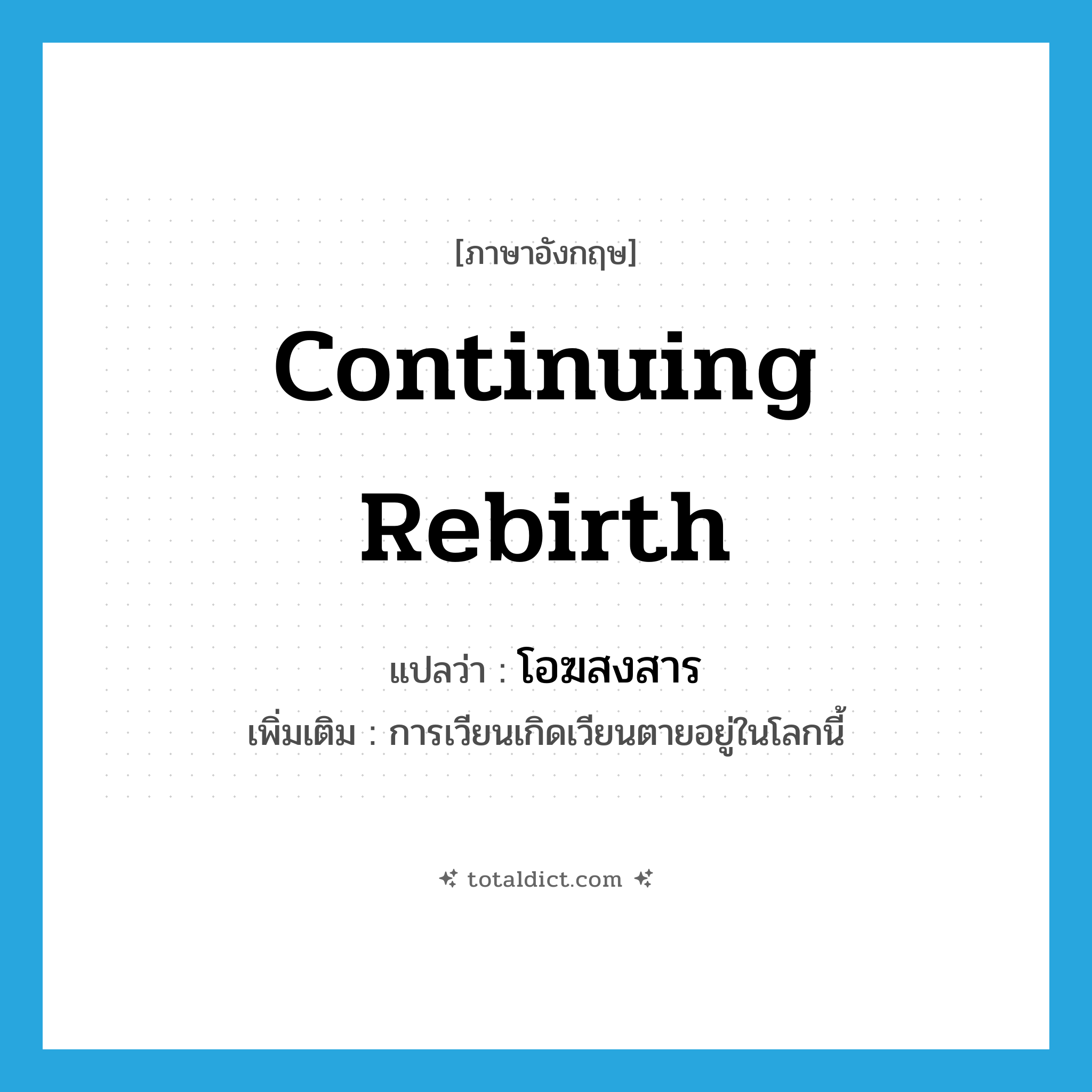 continuing rebirth แปลว่า?, คำศัพท์ภาษาอังกฤษ continuing rebirth แปลว่า โอฆสงสาร ประเภท N เพิ่มเติม การเวียนเกิดเวียนตายอยู่ในโลกนี้ หมวด N