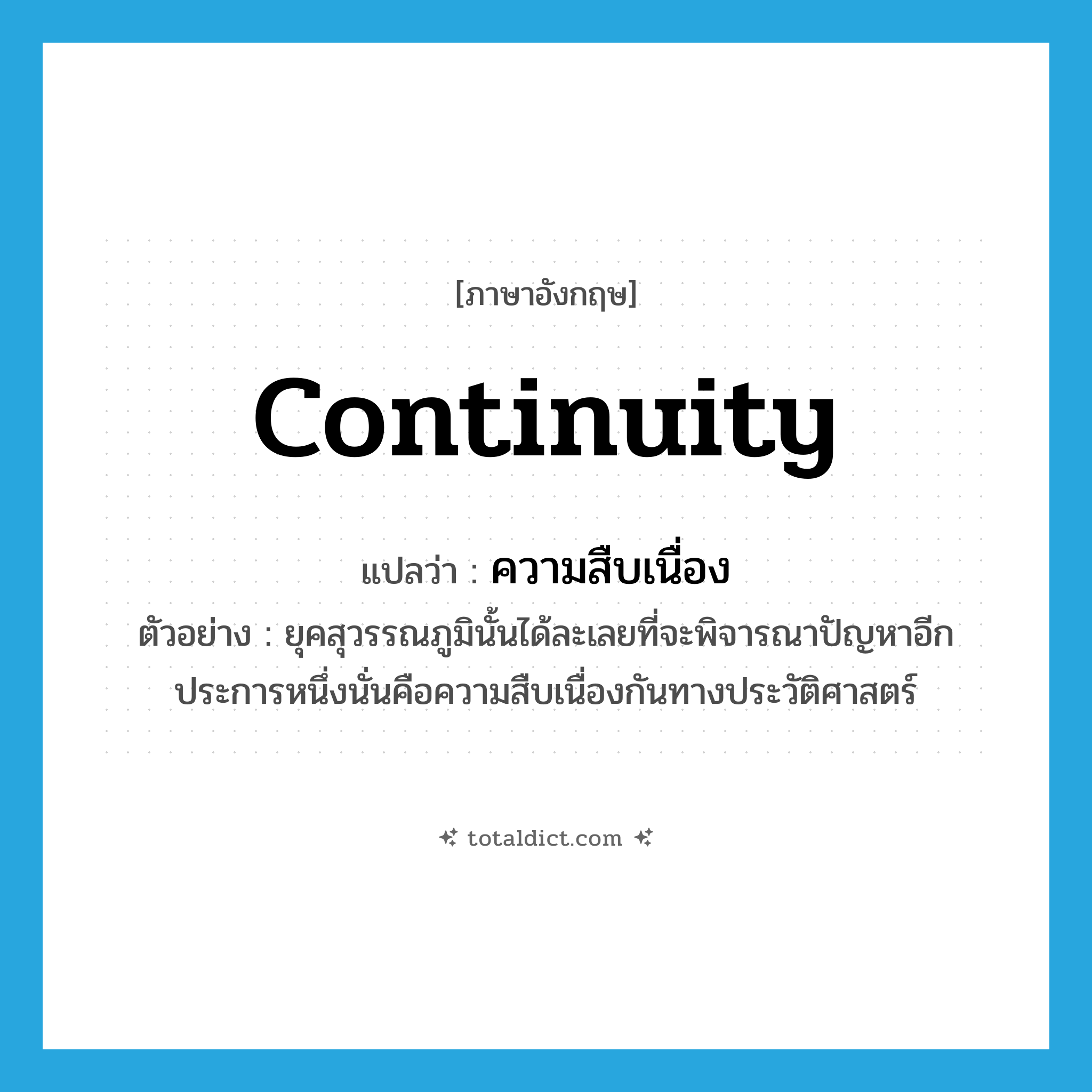 continuity แปลว่า?, คำศัพท์ภาษาอังกฤษ continuity แปลว่า ความสืบเนื่อง ประเภท N ตัวอย่าง ยุคสุวรรณภูมินั้นได้ละเลยที่จะพิจารณาปัญหาอีกประการหนึ่งนั่นคือความสืบเนื่องกันทางประวัติศาสตร์ หมวด N