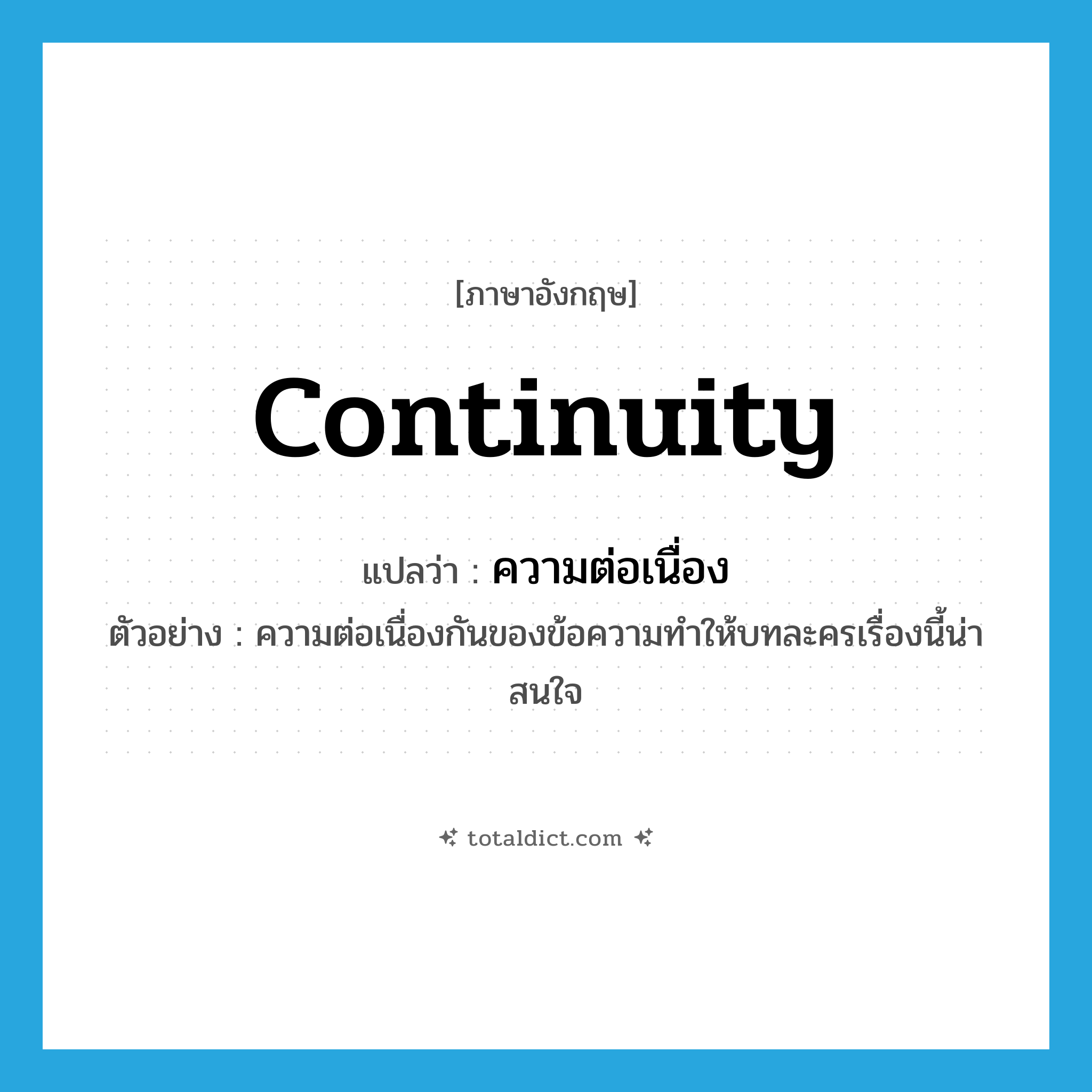 continuity แปลว่า?, คำศัพท์ภาษาอังกฤษ continuity แปลว่า ความต่อเนื่อง ประเภท N ตัวอย่าง ความต่อเนื่องกันของข้อความทำให้บทละครเรื่องนี้น่าสนใจ หมวด N