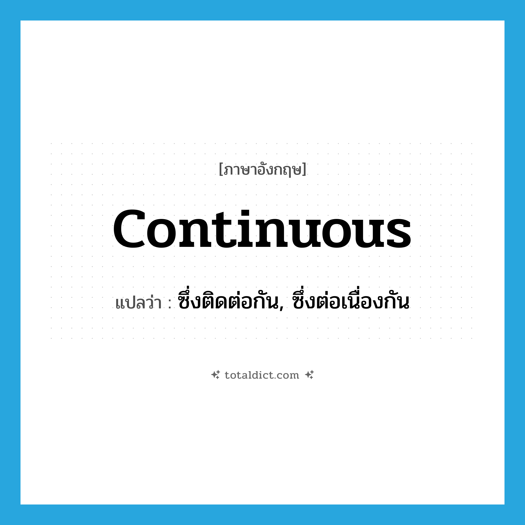 continuous แปลว่า?, คำศัพท์ภาษาอังกฤษ continuous แปลว่า ซึ่งติดต่อกัน, ซึ่งต่อเนื่องกัน ประเภท ADJ หมวด ADJ