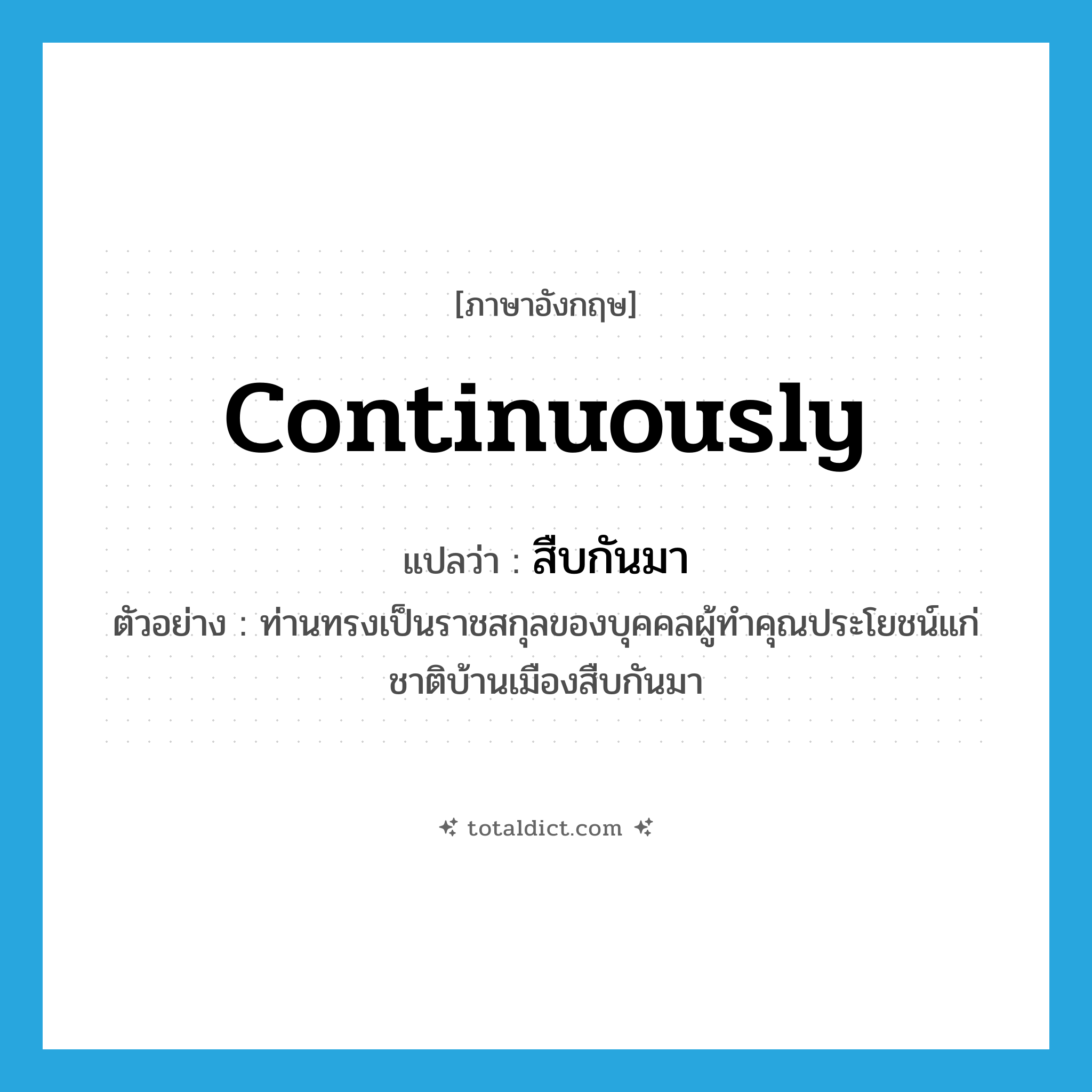 continuously แปลว่า?, คำศัพท์ภาษาอังกฤษ continuously แปลว่า สืบกันมา ประเภท ADV ตัวอย่าง ท่านทรงเป็นราชสกุลของบุคคลผู้ทำคุณประโยชน์แก่ชาติบ้านเมืองสืบกันมา หมวด ADV