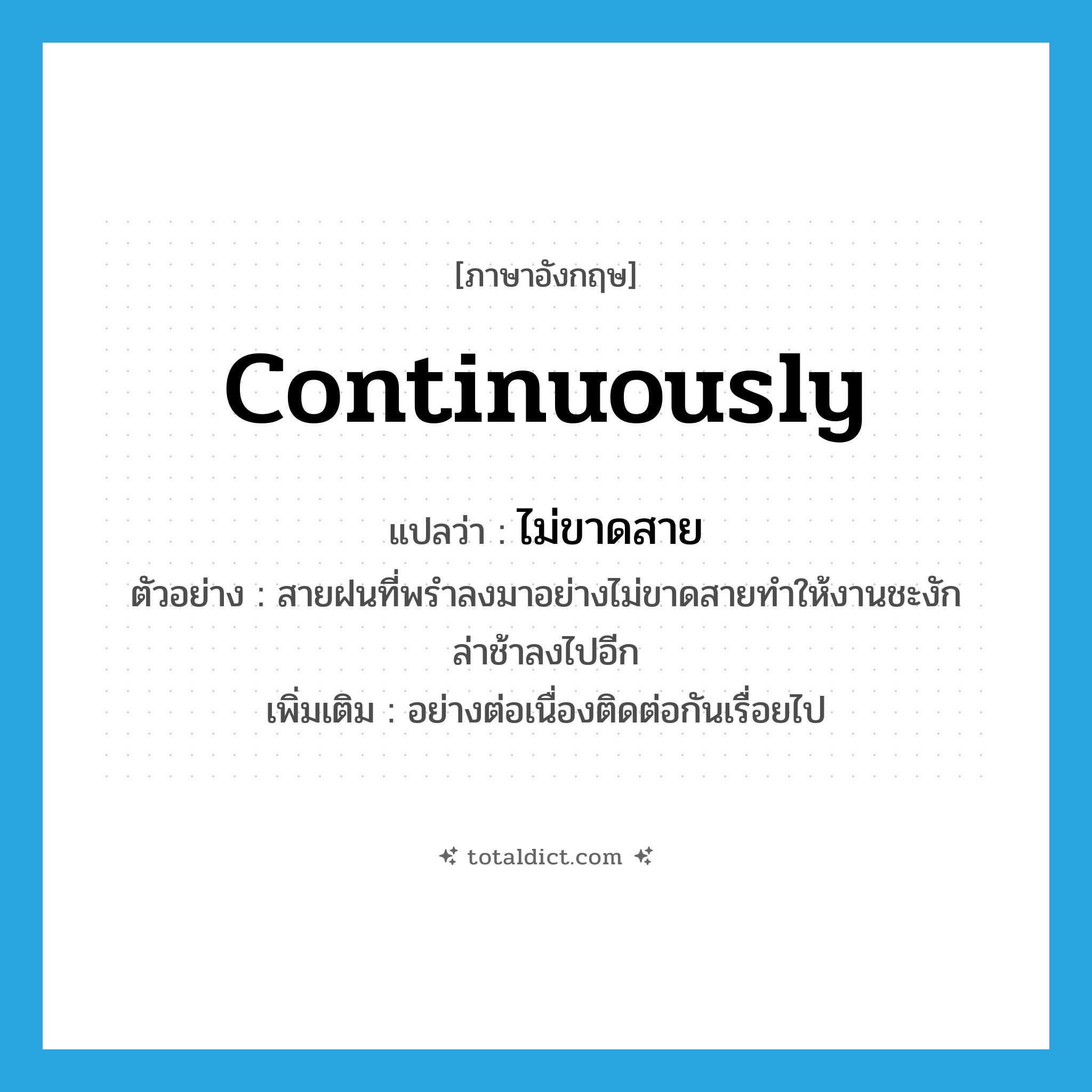 continuously แปลว่า?, คำศัพท์ภาษาอังกฤษ continuously แปลว่า ไม่ขาดสาย ประเภท ADV ตัวอย่าง สายฝนที่พรำลงมาอย่างไม่ขาดสายทำให้งานชะงักล่าช้าลงไปอีก เพิ่มเติม อย่างต่อเนื่องติดต่อกันเรื่อยไป หมวด ADV