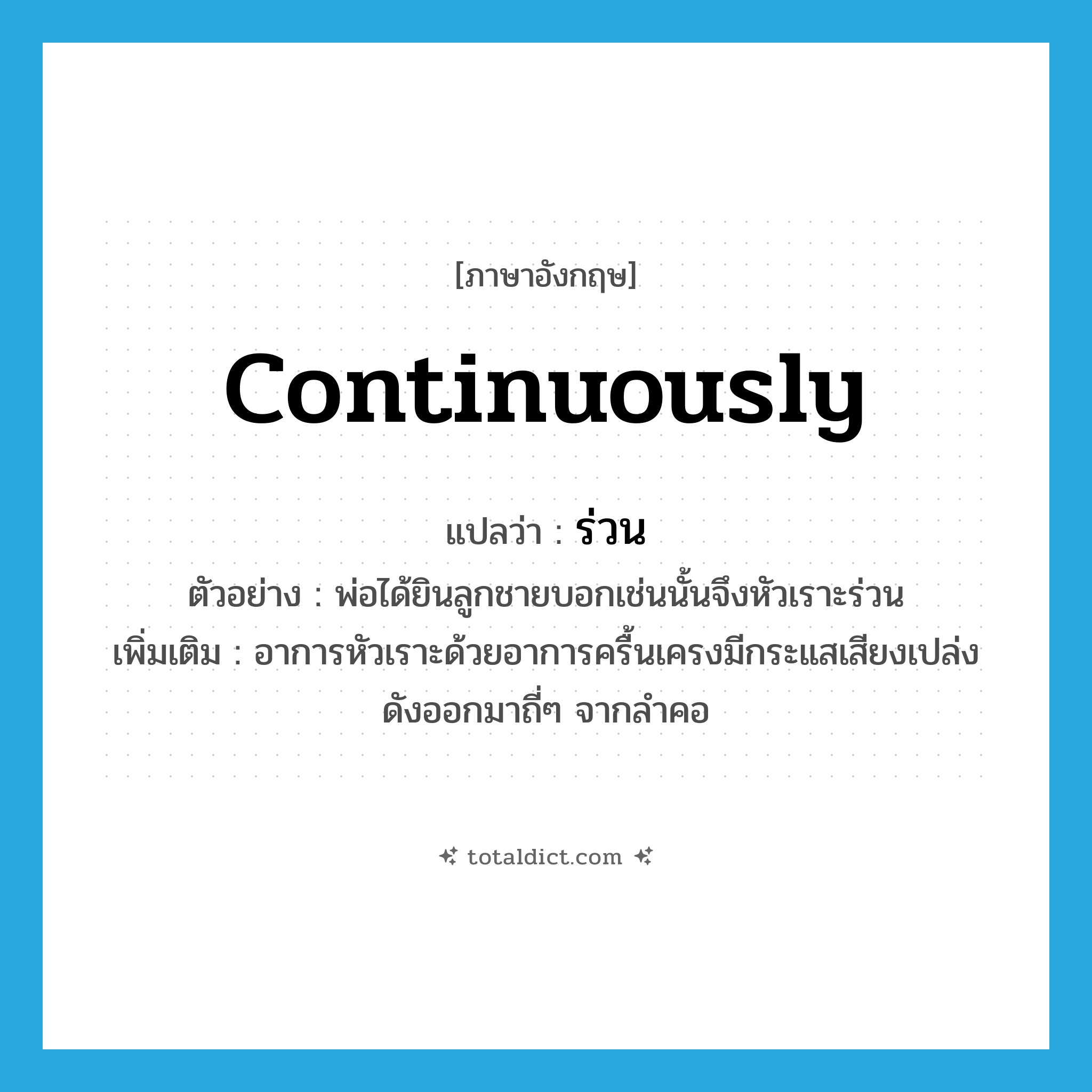 continuously แปลว่า?, คำศัพท์ภาษาอังกฤษ continuously แปลว่า ร่วน ประเภท ADV ตัวอย่าง พ่อได้ยินลูกชายบอกเช่นนั้นจึงหัวเราะร่วน เพิ่มเติม อาการหัวเราะด้วยอาการครื้นเครงมีกระแสเสียงเปล่งดังออกมาถี่ๆ จากลำคอ หมวด ADV