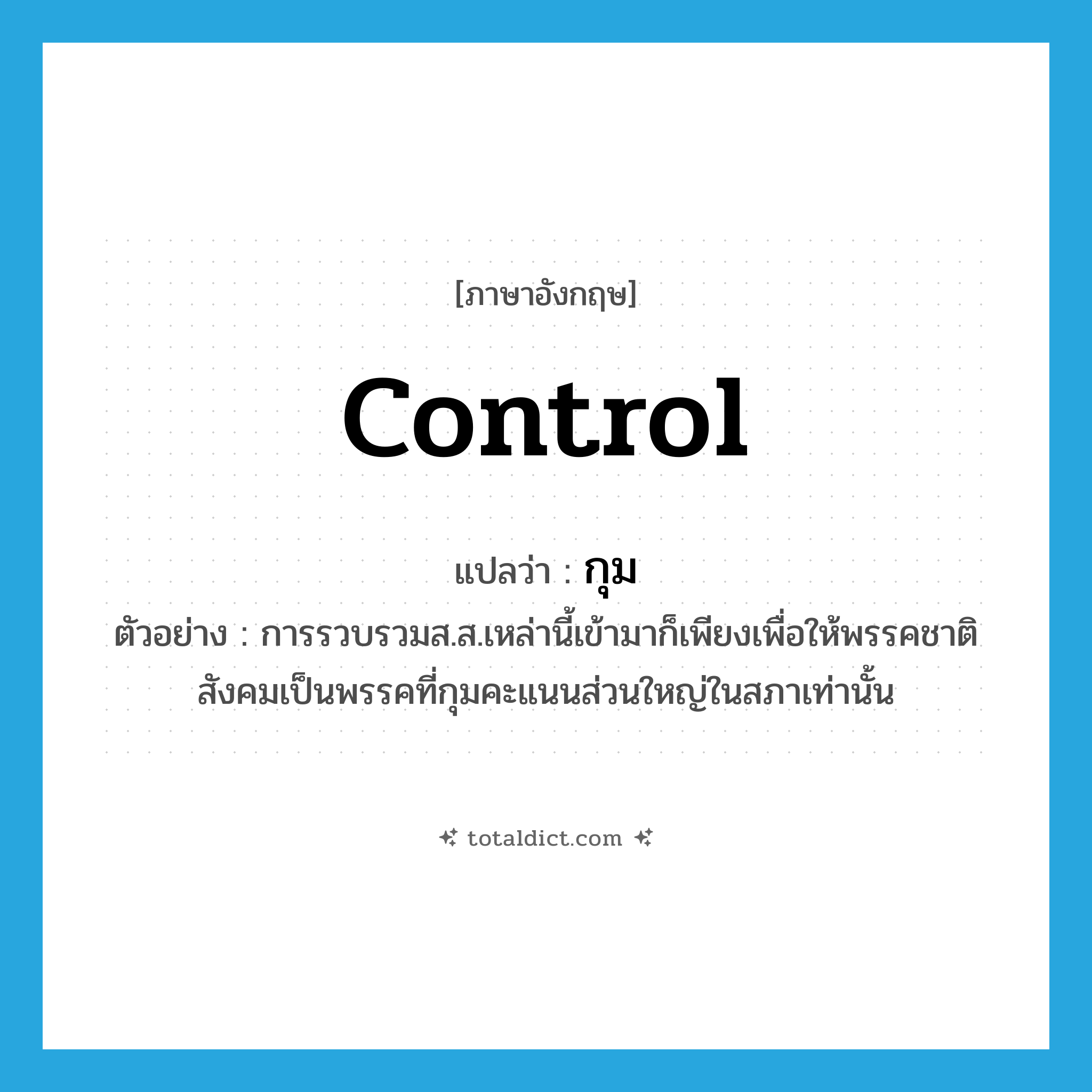 control แปลว่า?, คำศัพท์ภาษาอังกฤษ control แปลว่า กุม ประเภท V ตัวอย่าง การรวบรวมส.ส.เหล่านี้เข้ามาก็เพียงเพื่อให้พรรคชาติสังคมเป็นพรรคที่กุมคะแนนส่วนใหญ่ในสภาเท่านั้น หมวด V