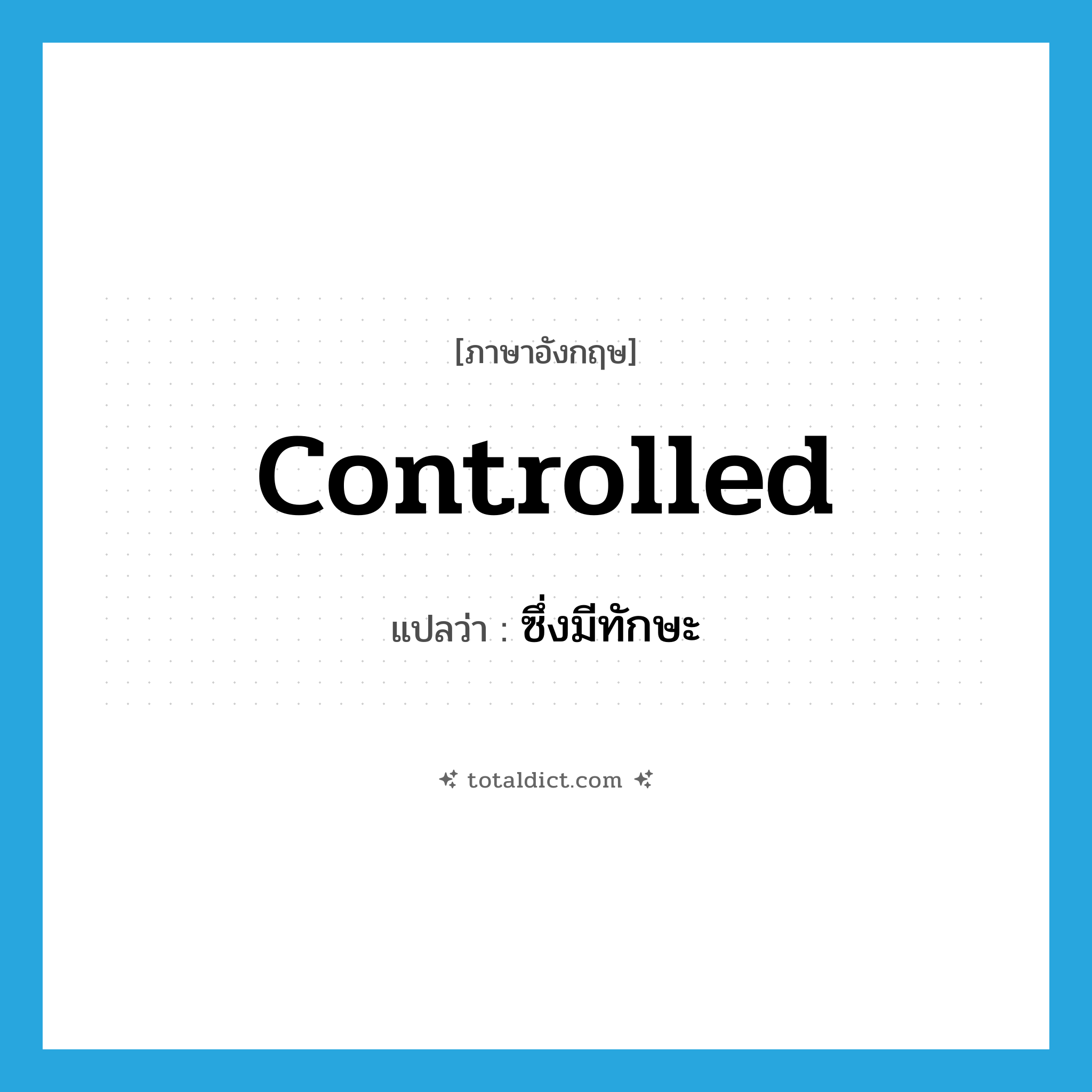 controlled แปลว่า?, คำศัพท์ภาษาอังกฤษ controlled แปลว่า ซึ่งมีทักษะ ประเภท ADJ หมวด ADJ