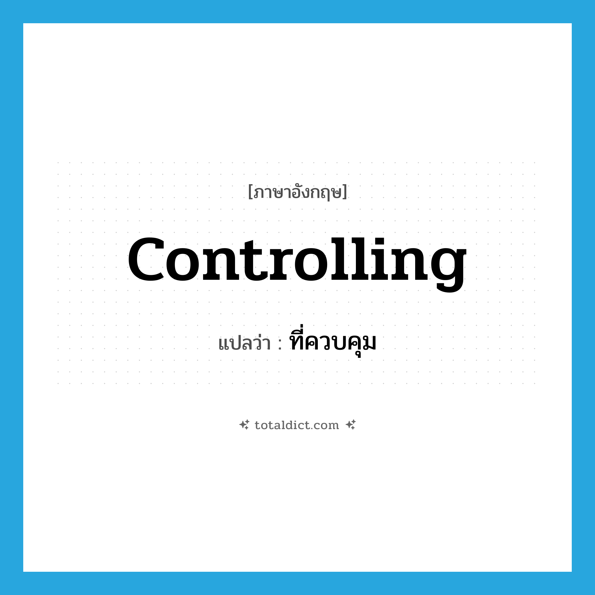 controlling แปลว่า?, คำศัพท์ภาษาอังกฤษ controlling แปลว่า ที่ควบคุม ประเภท N หมวด N