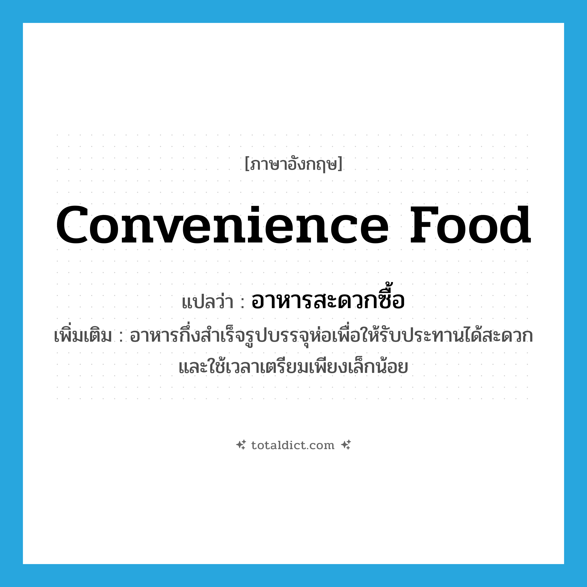 convenience food แปลว่า?, คำศัพท์ภาษาอังกฤษ convenience food แปลว่า อาหารสะดวกซื้อ ประเภท N เพิ่มเติม อาหารกึ่งสำเร็จรูปบรรจุห่อเพื่อให้รับประทานได้สะดวก และใช้เวลาเตรียมเพียงเล็กน้อย หมวด N