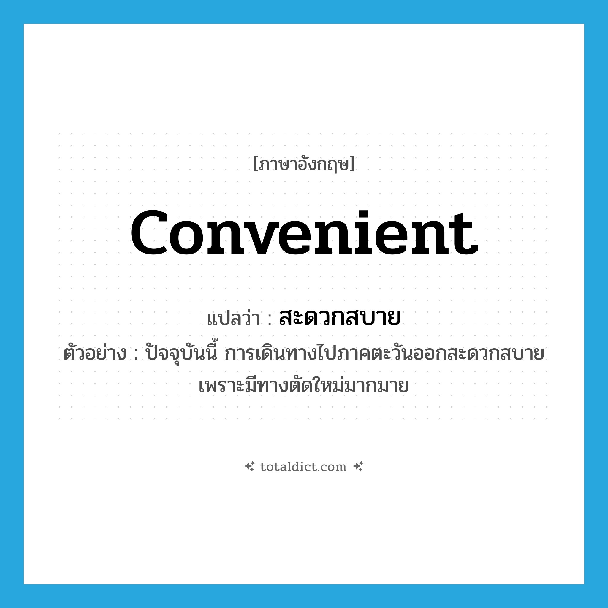 convenient แปลว่า?, คำศัพท์ภาษาอังกฤษ convenient แปลว่า สะดวกสบาย ประเภท V ตัวอย่าง ปัจจุบันนี้ การเดินทางไปภาคตะวันออกสะดวกสบายเพราะมีทางตัดใหม่มากมาย หมวด V