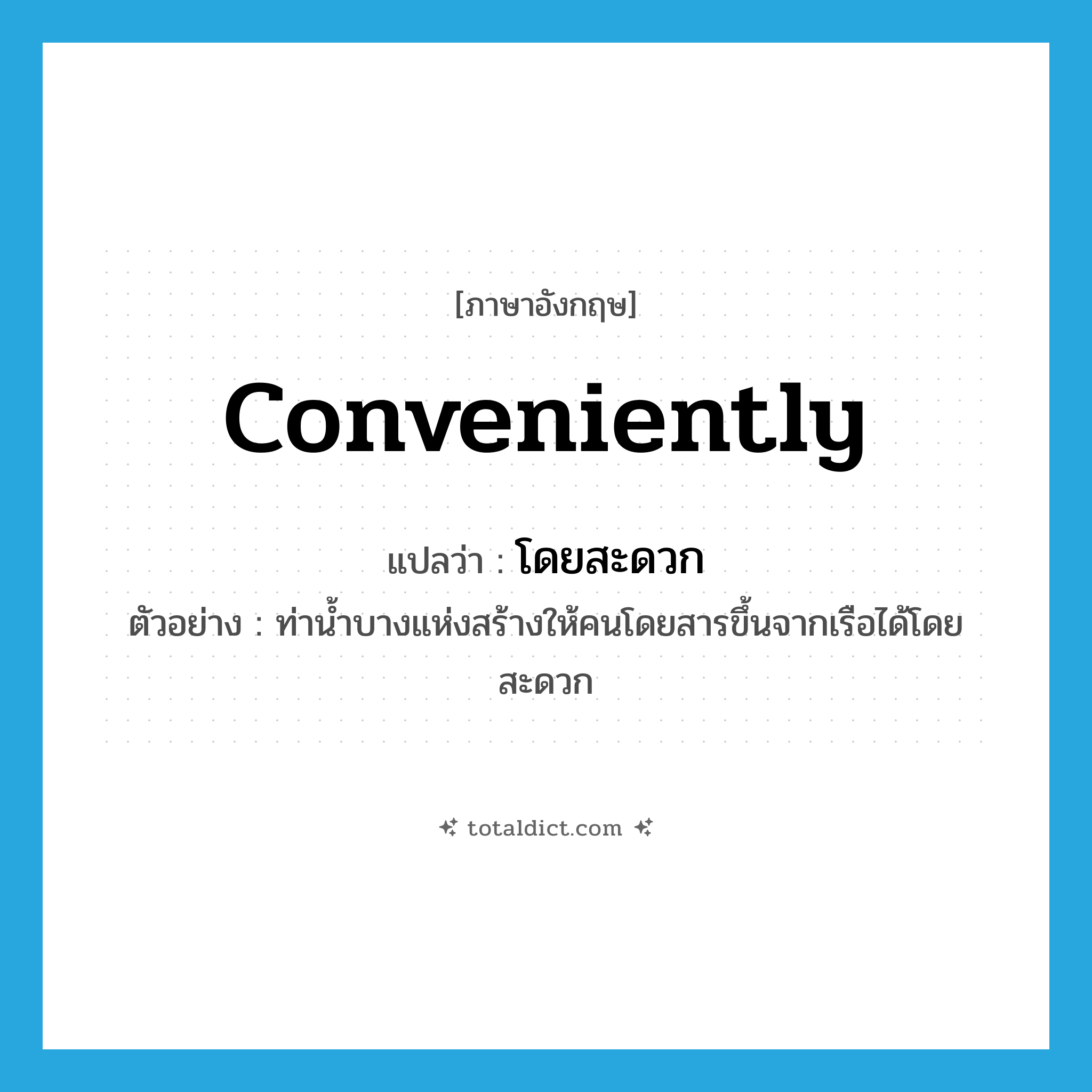 conveniently แปลว่า?, คำศัพท์ภาษาอังกฤษ conveniently แปลว่า โดยสะดวก ประเภท ADV ตัวอย่าง ท่าน้ำบางแห่งสร้างให้คนโดยสารขึ้นจากเรือได้โดยสะดวก หมวด ADV