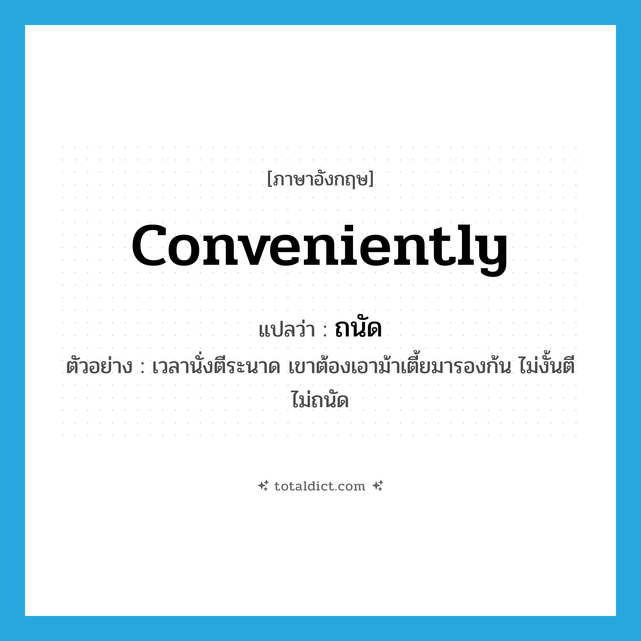 conveniently แปลว่า?, คำศัพท์ภาษาอังกฤษ conveniently แปลว่า ถนัด ประเภท ADV ตัวอย่าง เวลานั่งตีระนาด เขาต้องเอาม้าเตี้ยมารองก้น ไม่งั้นตีไม่ถนัด หมวด ADV