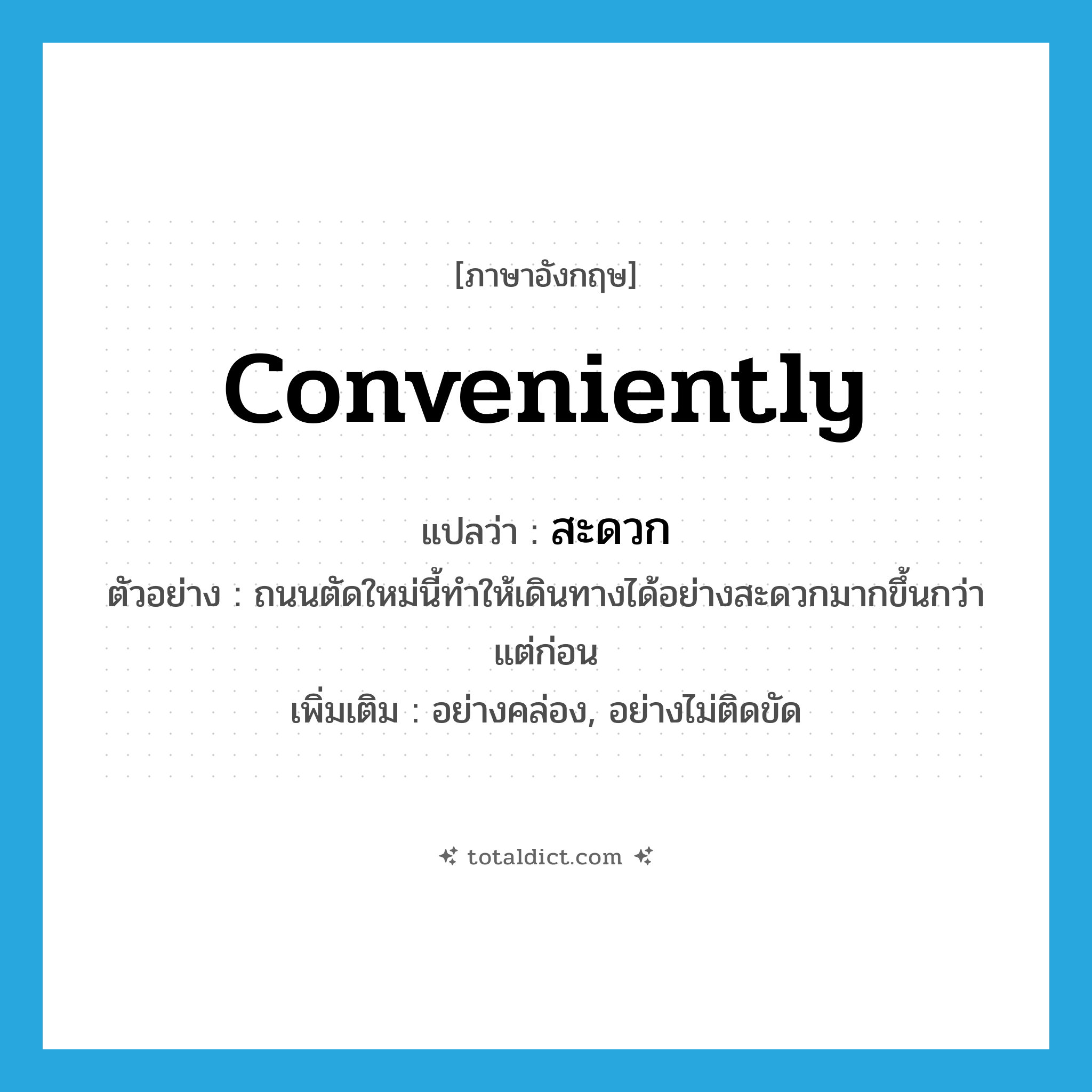 conveniently แปลว่า?, คำศัพท์ภาษาอังกฤษ conveniently แปลว่า สะดวก ประเภท ADV ตัวอย่าง ถนนตัดใหม่นี้ทำให้เดินทางได้อย่างสะดวกมากขึ้นกว่าแต่ก่อน เพิ่มเติม อย่างคล่อง, อย่างไม่ติดขัด หมวด ADV