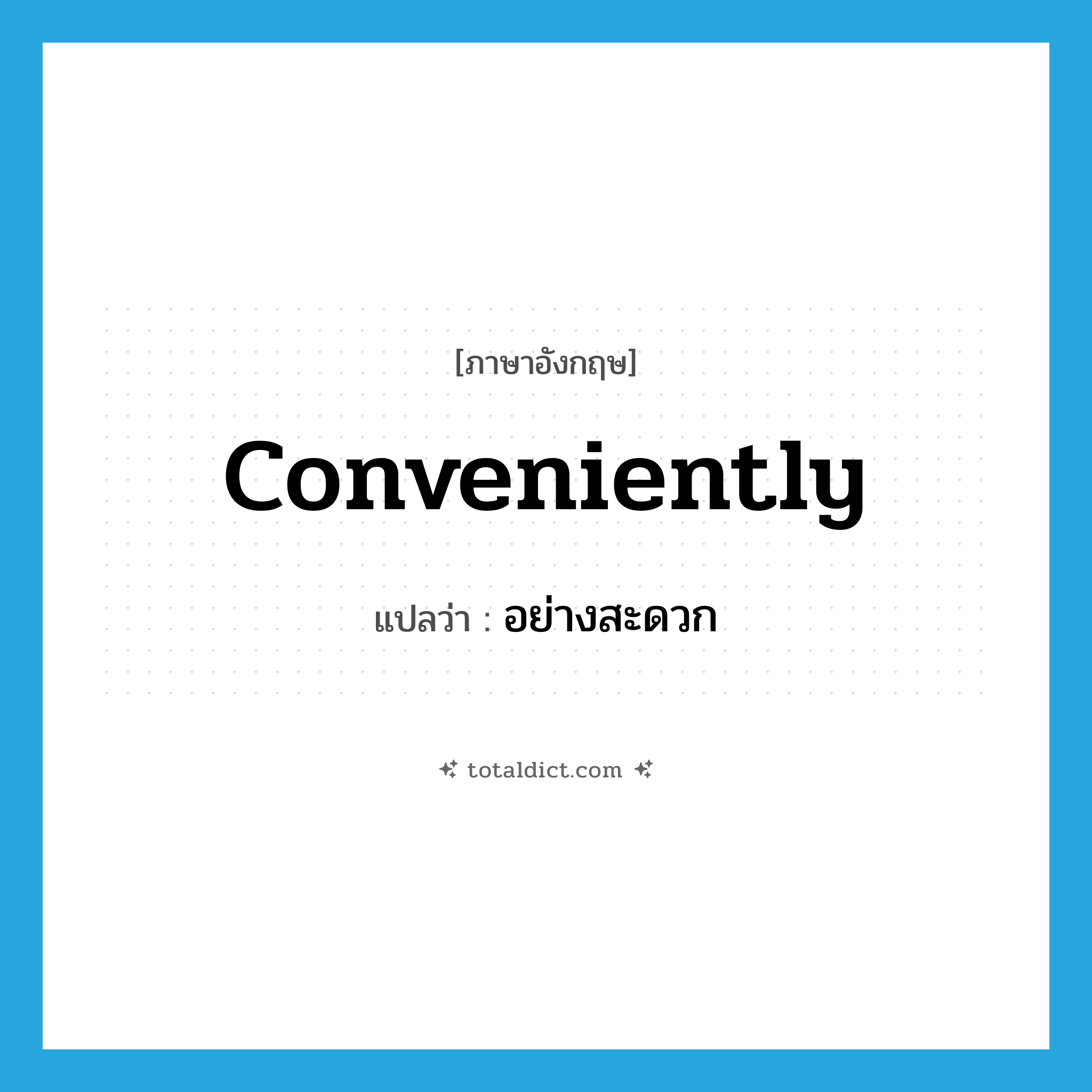 conveniently แปลว่า?, คำศัพท์ภาษาอังกฤษ conveniently แปลว่า อย่างสะดวก ประเภท ADV หมวด ADV