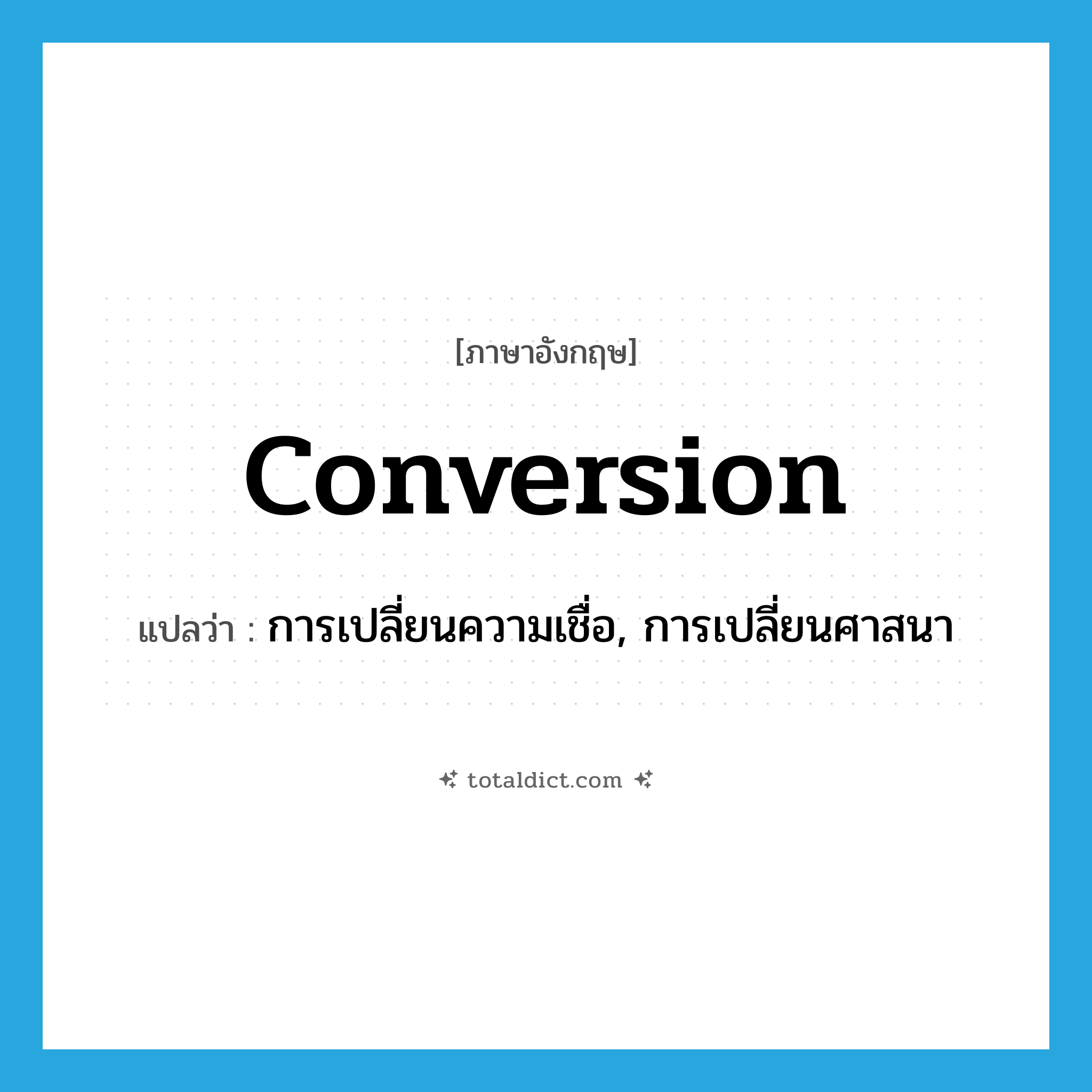 conversion แปลว่า?, คำศัพท์ภาษาอังกฤษ conversion แปลว่า การเปลี่ยนความเชื่อ, การเปลี่ยนศาสนา ประเภท N หมวด N